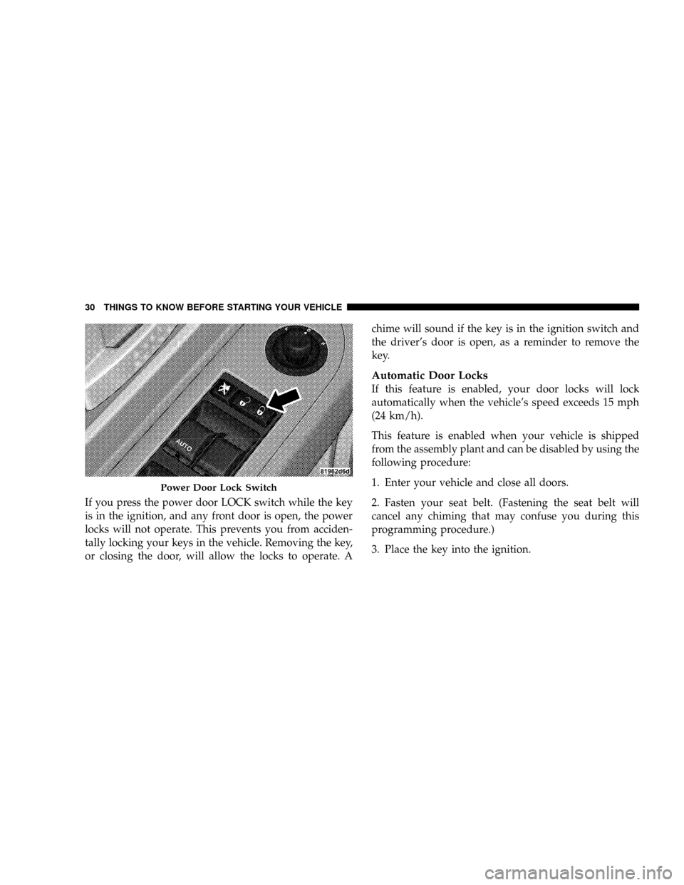 DODGE DAKOTA 2009 3.G Owners Guide If you press the power door LOCK switch while the key
is in the ignition, and any front door is open, the power
locks will not operate. This prevents you from acciden-
tally locking your keys in the v