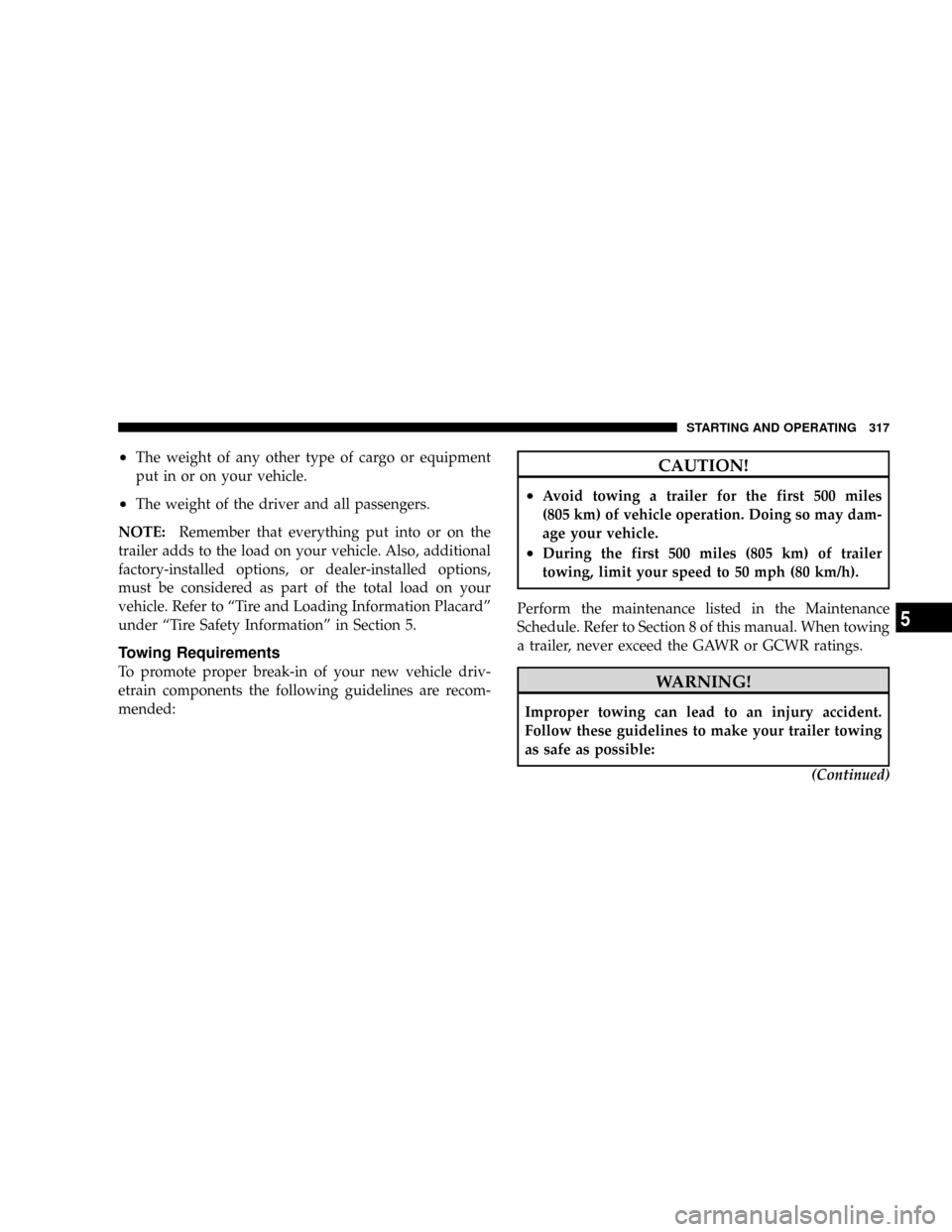 DODGE DAKOTA 2009 3.G User Guide ²The weight of any other type of cargo or equipment
put in or on your vehicle.
²The weight of the driver and all passengers.
NOTE:Remember that everything put into or on the
trailer adds to the load