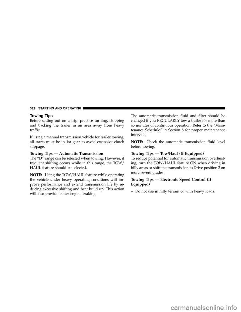 DODGE DAKOTA 2009 3.G User Guide Towing Tips
Before setting out on a trip, practice turning, stopping
and backing the trailer in an area away from heavy
traffic.
If using a manual transmission vehicle for trailer towing,
all starts m