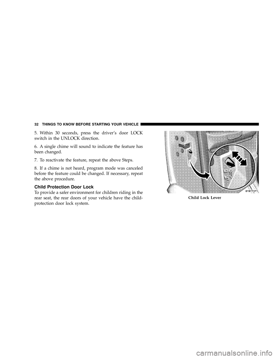 DODGE DAKOTA 2009 3.G Owners Guide 5. Within 30 seconds, press the drivers door LOCK
switch in the UNLOCK direction.
6. A single chime will sound to indicate the feature has
been changed.
7. To reactivate the feature, repeat the above