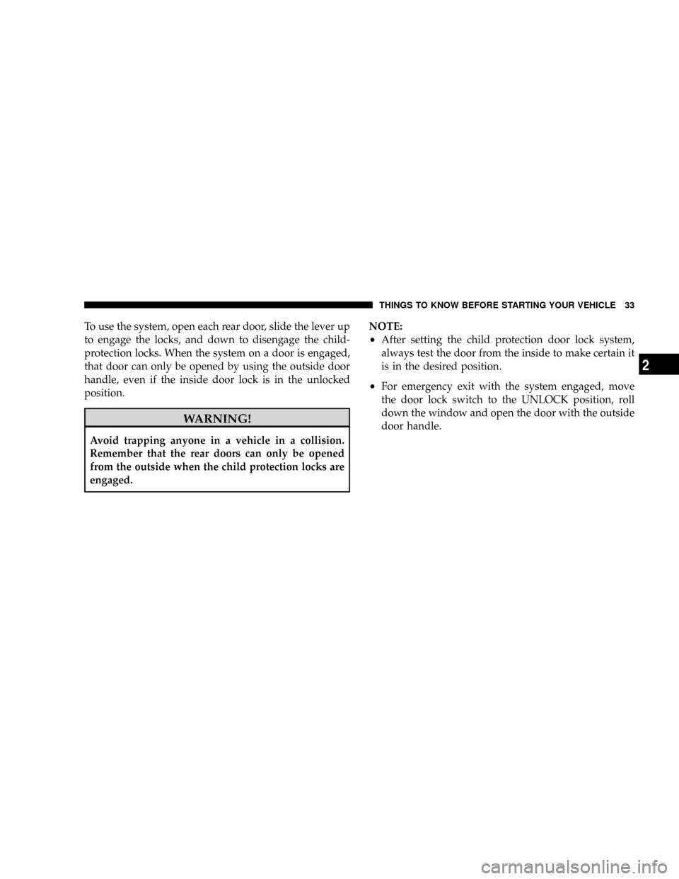 DODGE DAKOTA 2009 3.G Owners Guide To use the system, open each rear door, slide the lever up
to engage the locks, and down to disengage the child-
protection locks. When the system on a door is engaged,
that door can only be opened by