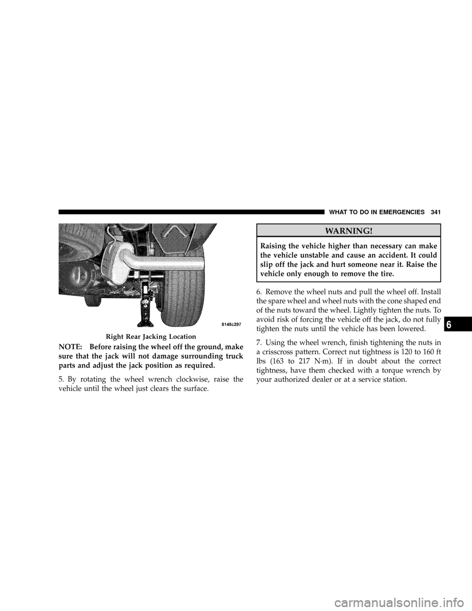 DODGE DAKOTA 2009 3.G Owners Manual NOTE: Before raising the wheel off the ground, make
sure that the jack will not damage surrounding truck
parts and adjust the jack position as required.
5. By rotating the wheel wrench clockwise, rais