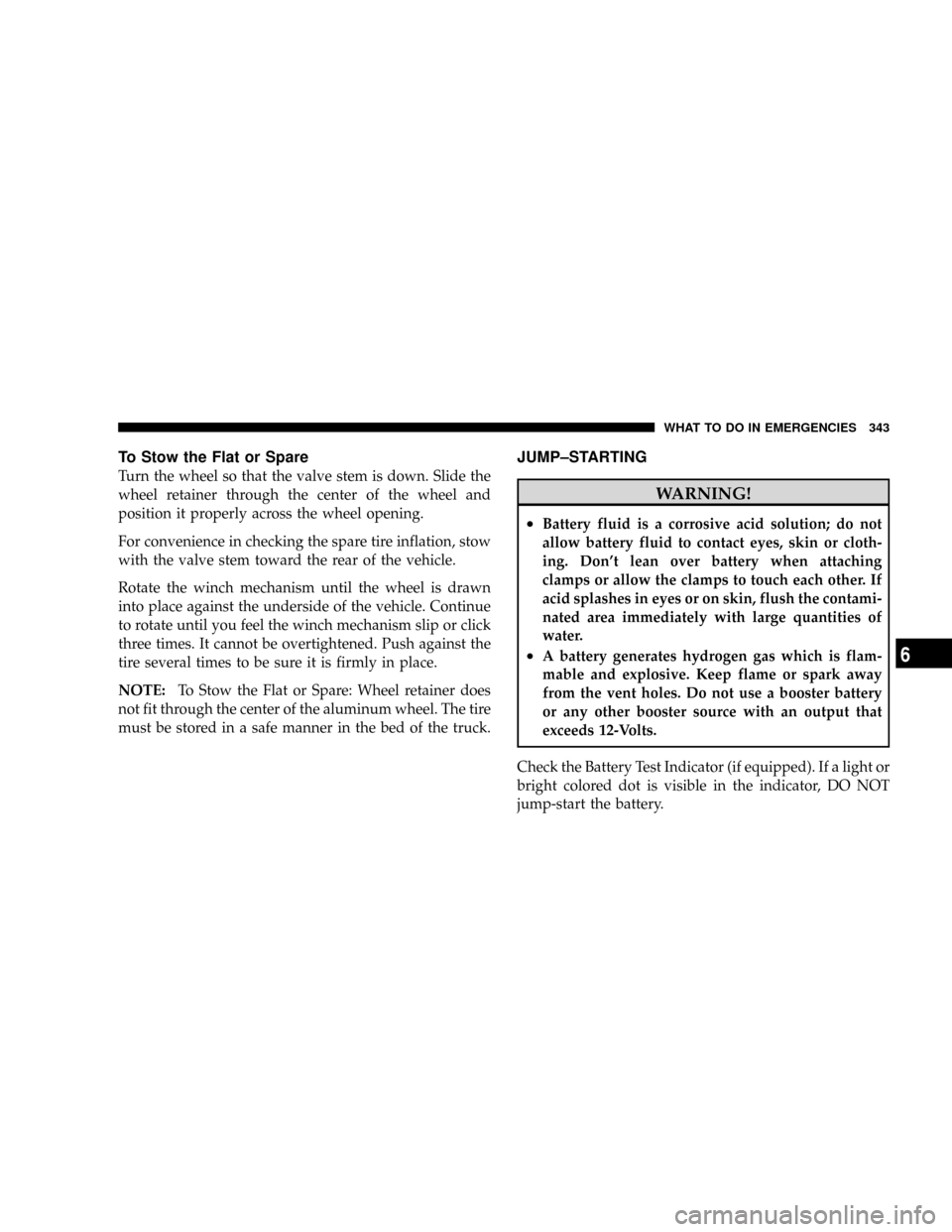 DODGE DAKOTA 2009 3.G Owners Manual To Stow the Flat or Spare
Turn the wheel so that the valve stem is down. Slide the
wheel retainer through the center of the wheel and
position it properly across the wheel opening.
For convenience in 