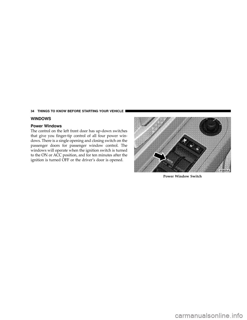DODGE DAKOTA 2009 3.G Owners Guide WINDOWS
Power Windows
The control on the left front door has up-down switches
that give you finger-tip control of all four power win-
dows. There is a single opening and closing switch on the
passenge