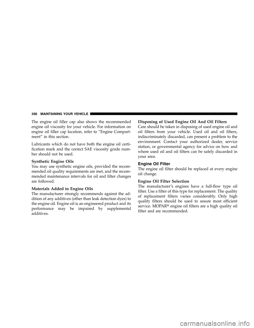 DODGE DAKOTA 2009 3.G User Guide The engine oil filler cap also shows the recommended
engine oil viscosity for your vehicle. For information on
engine oil filler cap location, refer to ªEngine Compart-
mentº in this section.
Lubric