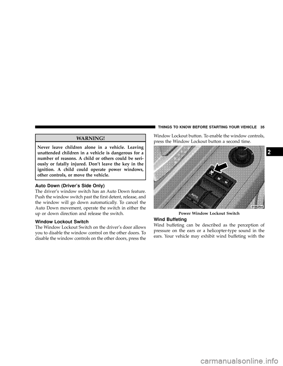 DODGE DAKOTA 2009 3.G Owners Guide WARNING!
Never leave children alone in a vehicle. Leaving
unattended children in a vehicle is dangerous for a
number of reasons. A child or others could be seri-
ously or fatally injured. Dont leave 