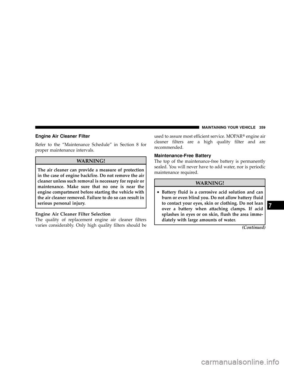 DODGE DAKOTA 2009 3.G User Guide Engine Air Cleaner Filter
Refer to the ªMaintenance Scheduleº in Section 8 for
proper maintenance intervals.
WARNING!
The air cleaner can provide a measure of protection
in the case of engine backfi