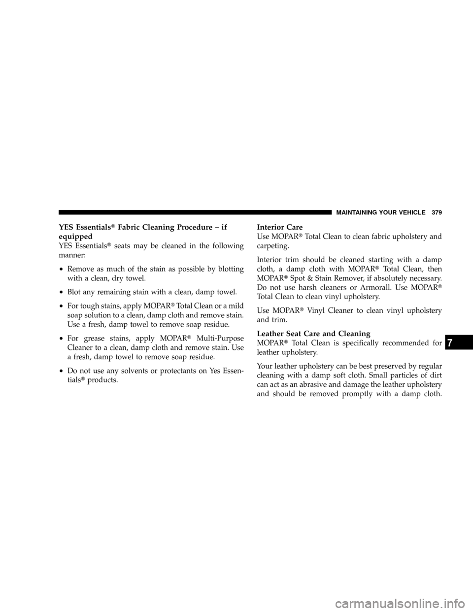 DODGE DAKOTA 2009 3.G Owners Manual YES EssentialstFabric Cleaning Procedure ± if
equipped
YES Essentialstseats may be cleaned in the following
manner:
²Remove as much of the stain as possible by blotting
with a clean, dry towel.
²Bl