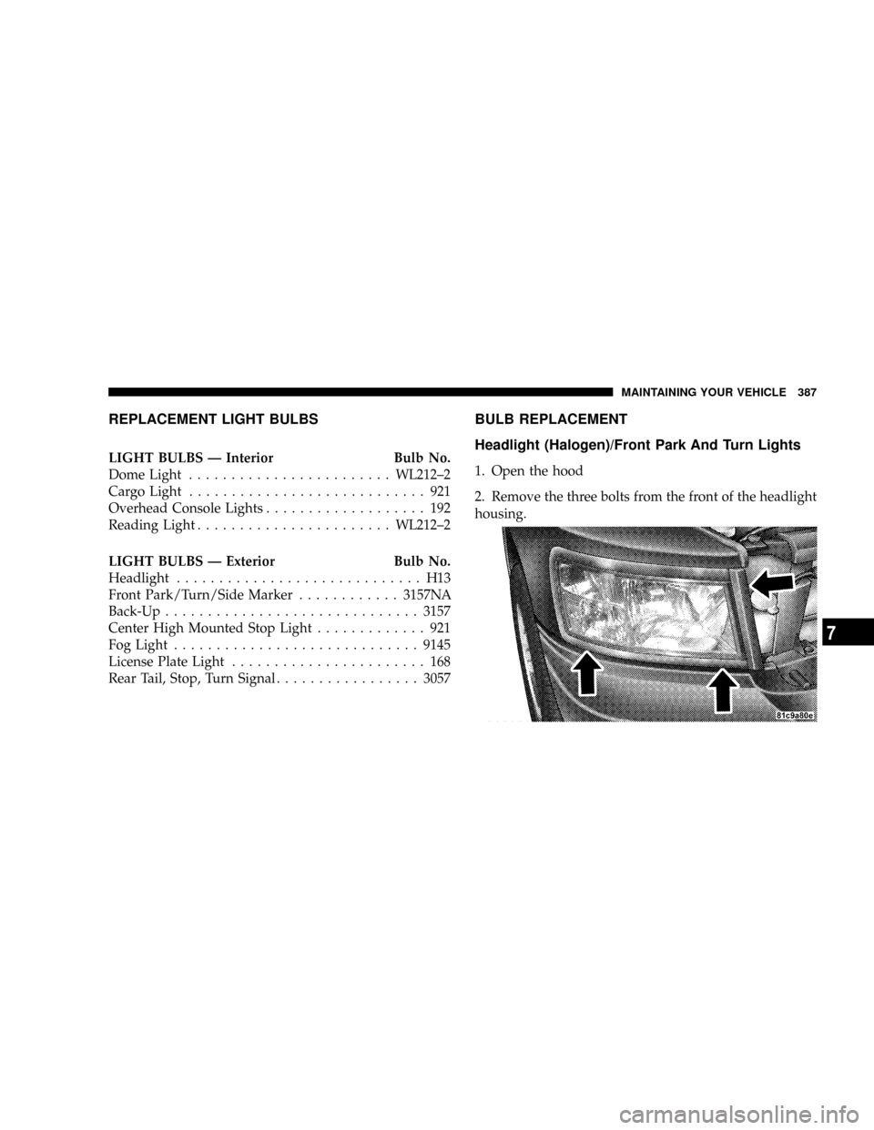 DODGE DAKOTA 2009 3.G Owners Manual REPLACEMENT LIGHT BULBS
LIGHT BULBS Ð Interior Bulb No.
Dome Light........................WL212±2
Cargo Light............................ 921
Overhead Console Lights................... 192
Reading L