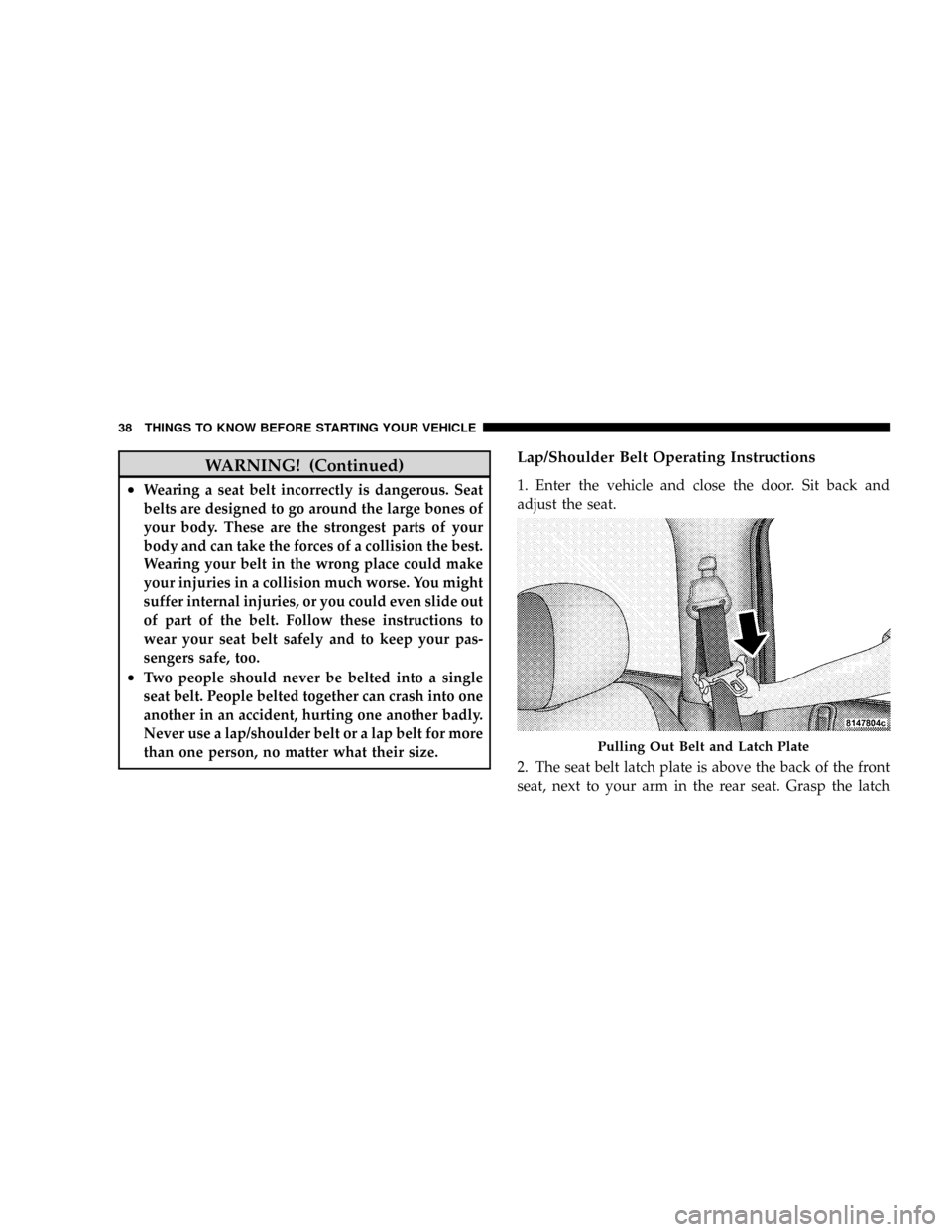DODGE DAKOTA 2009 3.G Owners Guide WARNING! (Continued)
²Wearing a seat belt incorrectly is dangerous. Seat
belts are designed to go around the large bones of
your body. These are the strongest parts of your
body and can take the forc