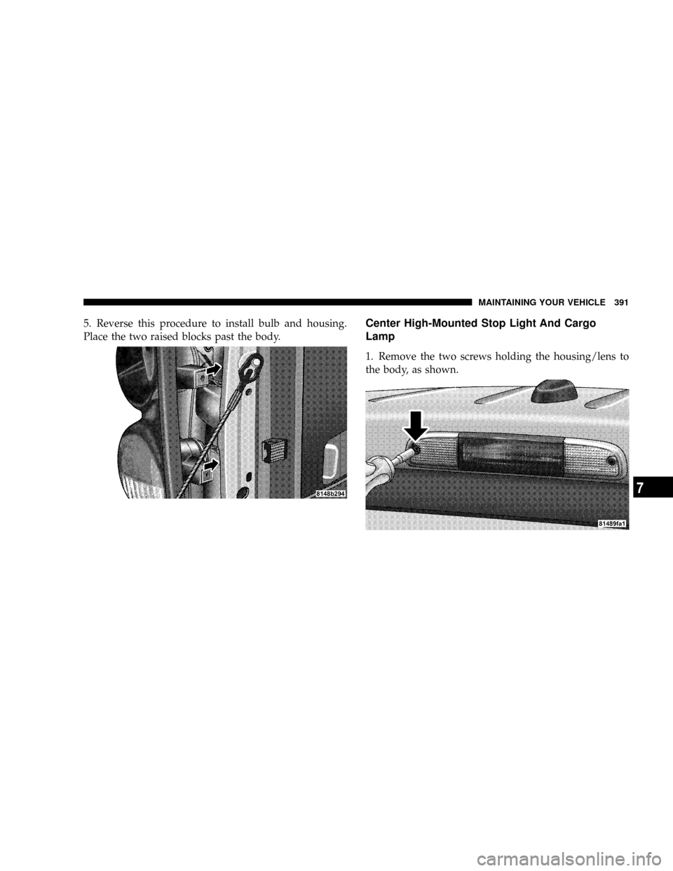 DODGE DAKOTA 2009 3.G Owners Manual 5. Reverse this procedure to install bulb and housing.
Place the two raised blocks past the body.Center High-Mounted Stop Light And Cargo
Lamp
1. Remove the two screws holding the housing/lens to
the 