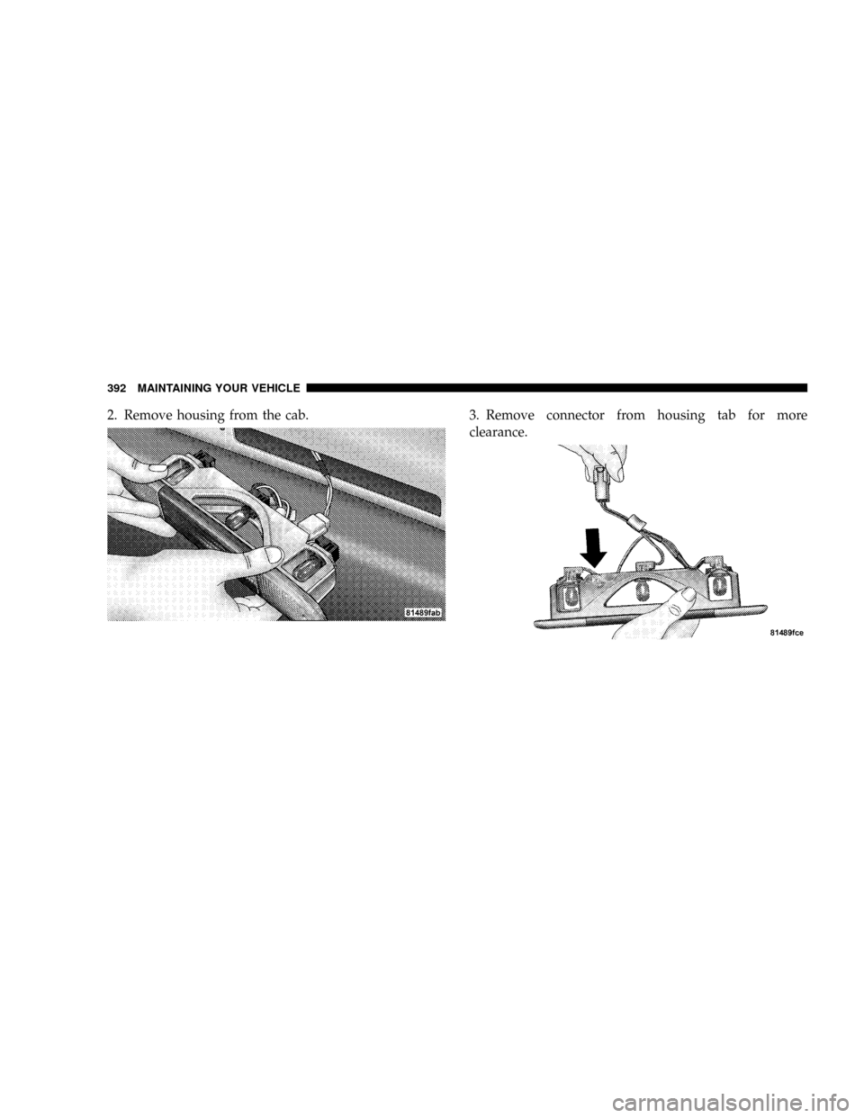 DODGE DAKOTA 2009 3.G Owners Manual 2. Remove housing from the cab. 3. Remove connector from housing tab for more
clearance.
392 MAINTAINING YOUR VEHICLE 