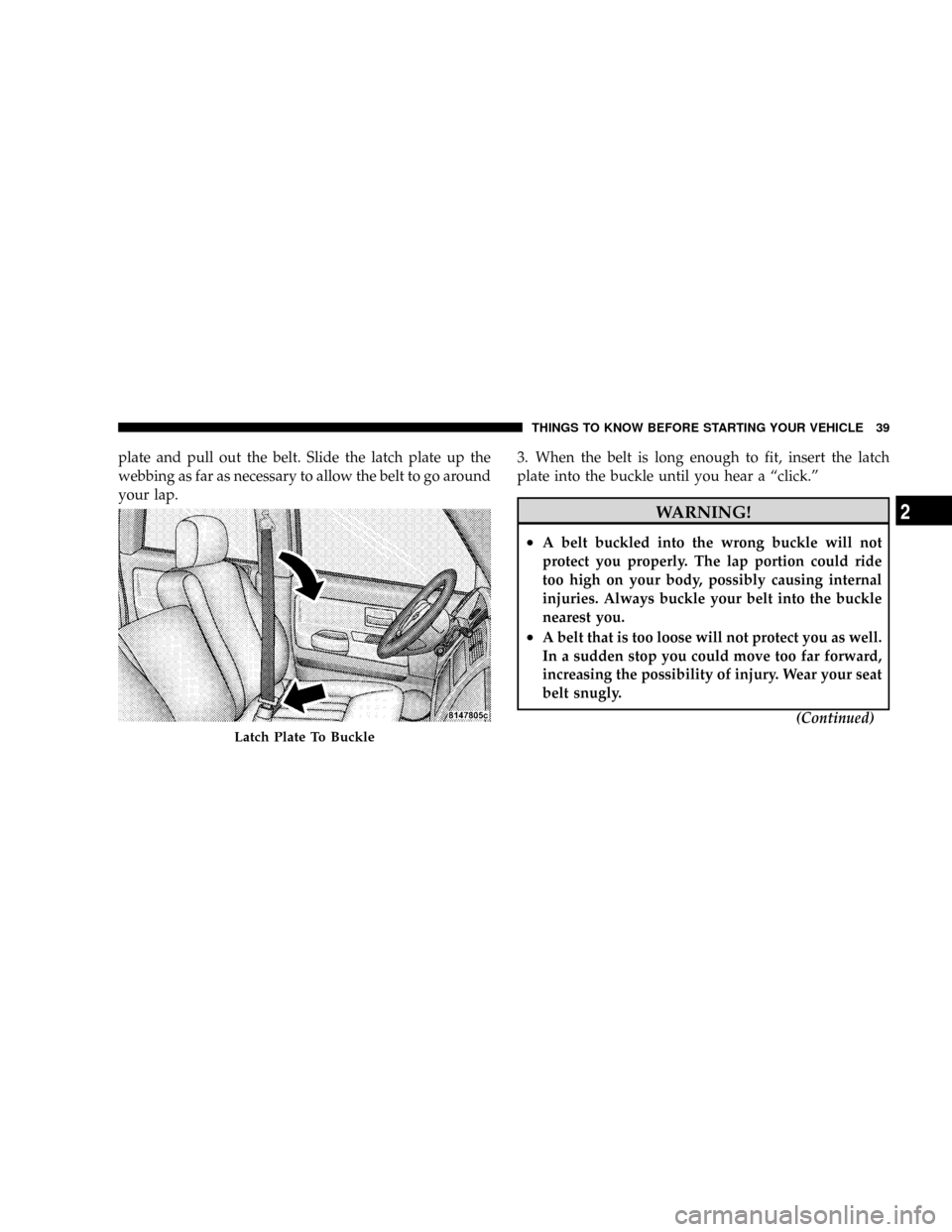 DODGE DAKOTA 2009 3.G Owners Manual plate and pull out the belt. Slide the latch plate up the
webbing as far as necessary to allow the belt to go around
your lap.3. When the belt is long enough to fit, insert the latch
plate into the bu