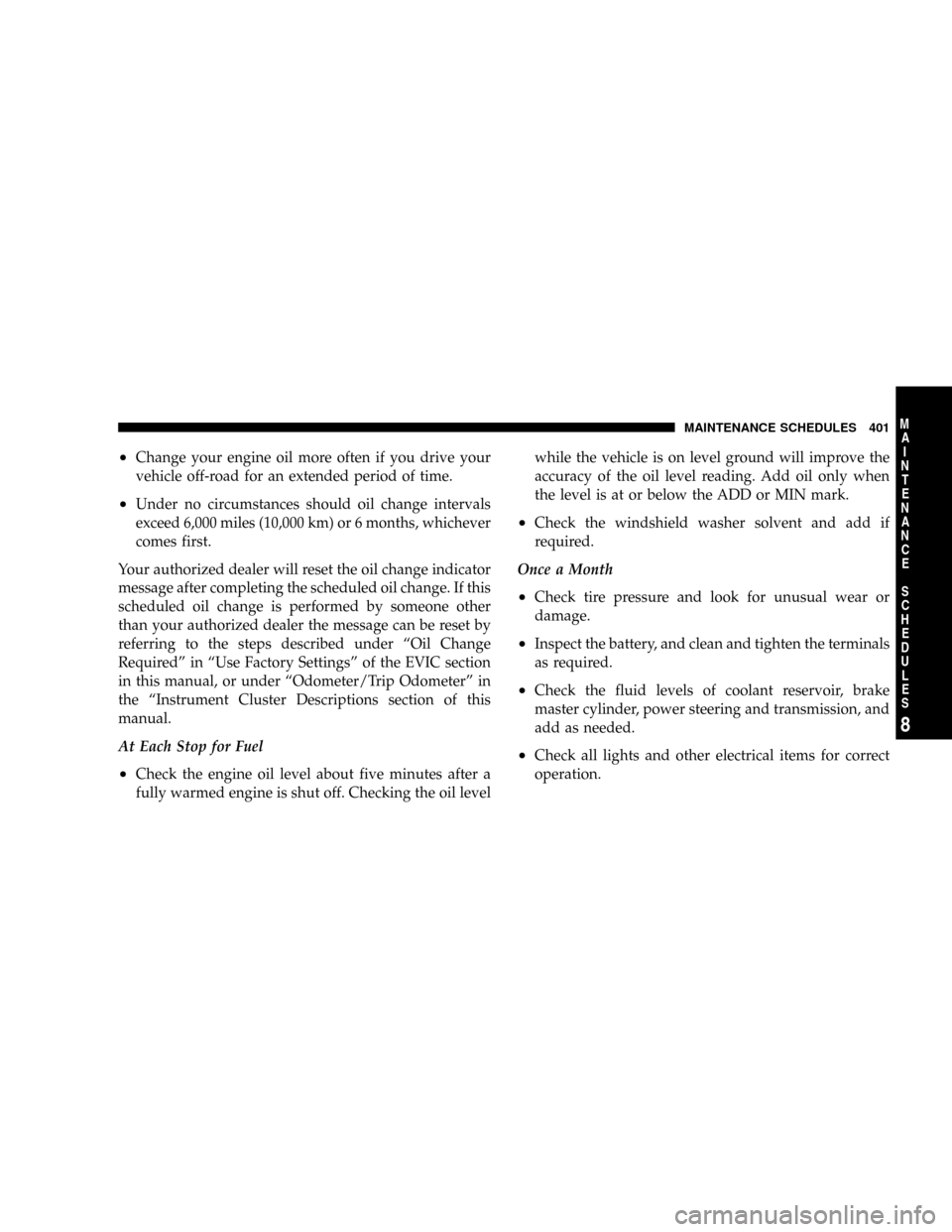 DODGE DAKOTA 2009 3.G Owners Manual ²Change your engine oil more often if you drive your
vehicle off-road for an extended period of time.
²Under no circumstances should oil change intervals
exceed 6,000 miles (10,000 km) or 6 months, DODGE DAKOTA 2009 3.G Owners Manual ²Change your engine oil more often if you drive your
vehicle off-road for an extended period of time.
²Under no circumstances should oil change intervals
exceed 6,000 miles (10,000 km) or 6 months,