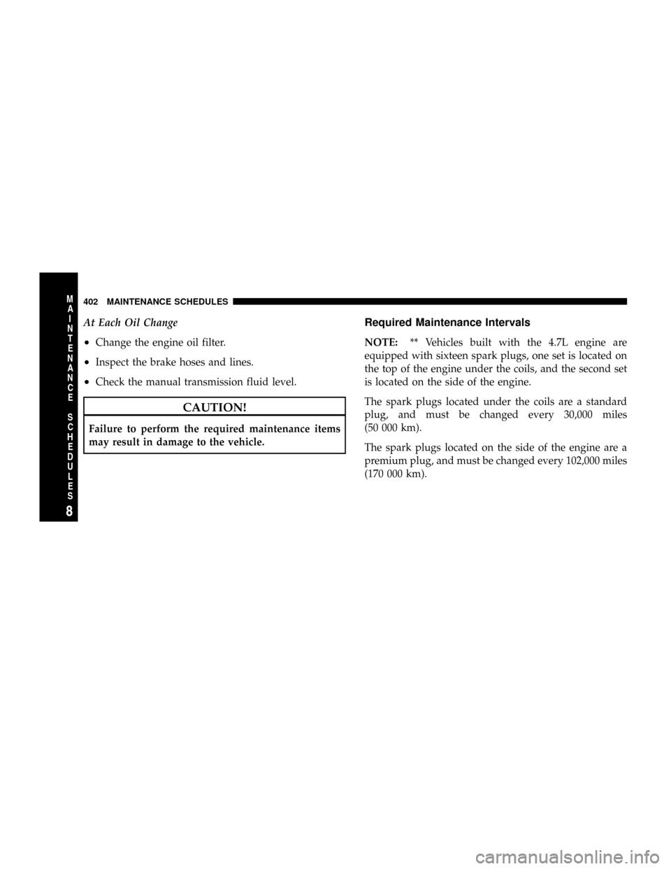 DODGE DAKOTA 2009 3.G Owners Manual At Each Oil Change
²Change the engine oil filter.
²Inspect the brake hoses and lines.
²Check the manual transmission fluid level.
CAUTION!
Failure to perform the required maintenance items
may resu DODGE DAKOTA 2009 3.G Owners Manual At Each Oil Change
²Change the engine oil filter.
²Inspect the brake hoses and lines.
²Check the manual transmission fluid level.
CAUTION!
Failure to perform the required maintenance items
may resu