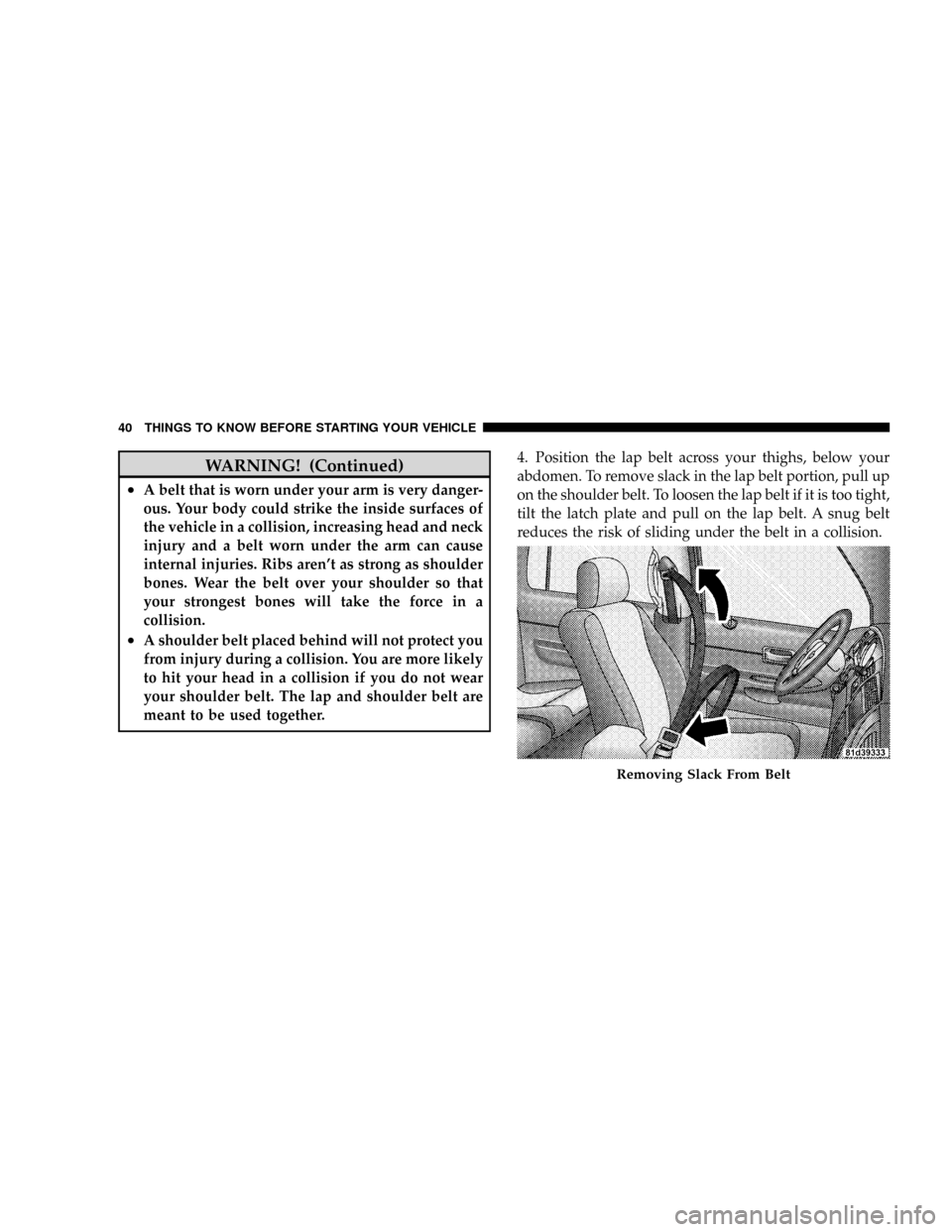 DODGE DAKOTA 2009 3.G Service Manual WARNING! (Continued)
²A belt that is worn under your arm is very danger-
ous. Your body could strike the inside surfaces of
the vehicle in a collision, increasing head and neck
injury and a belt worn