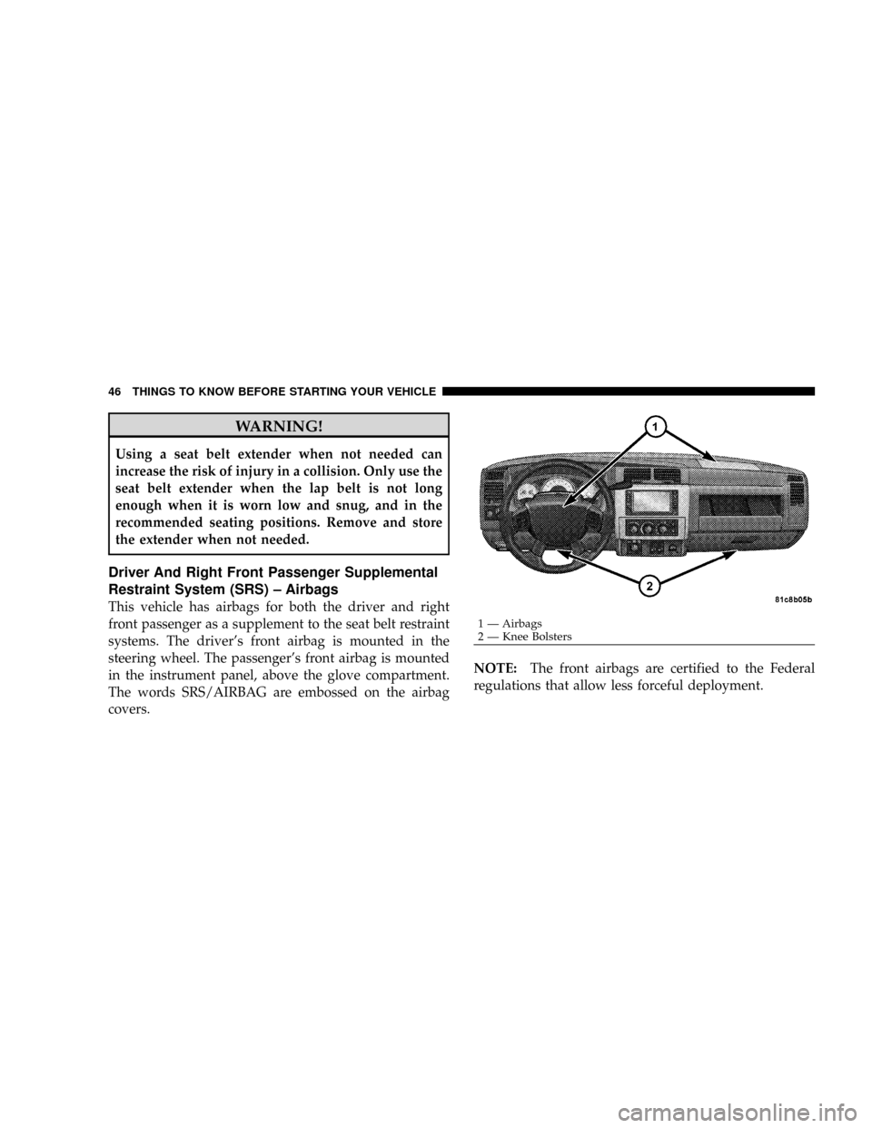 DODGE DAKOTA 2009 3.G Service Manual WARNING!
Using a seat belt extender when not needed can
increase the risk of injury in a collision. Only use the
seat belt extender when the lap belt is not long
enough when it is worn low and snug, a