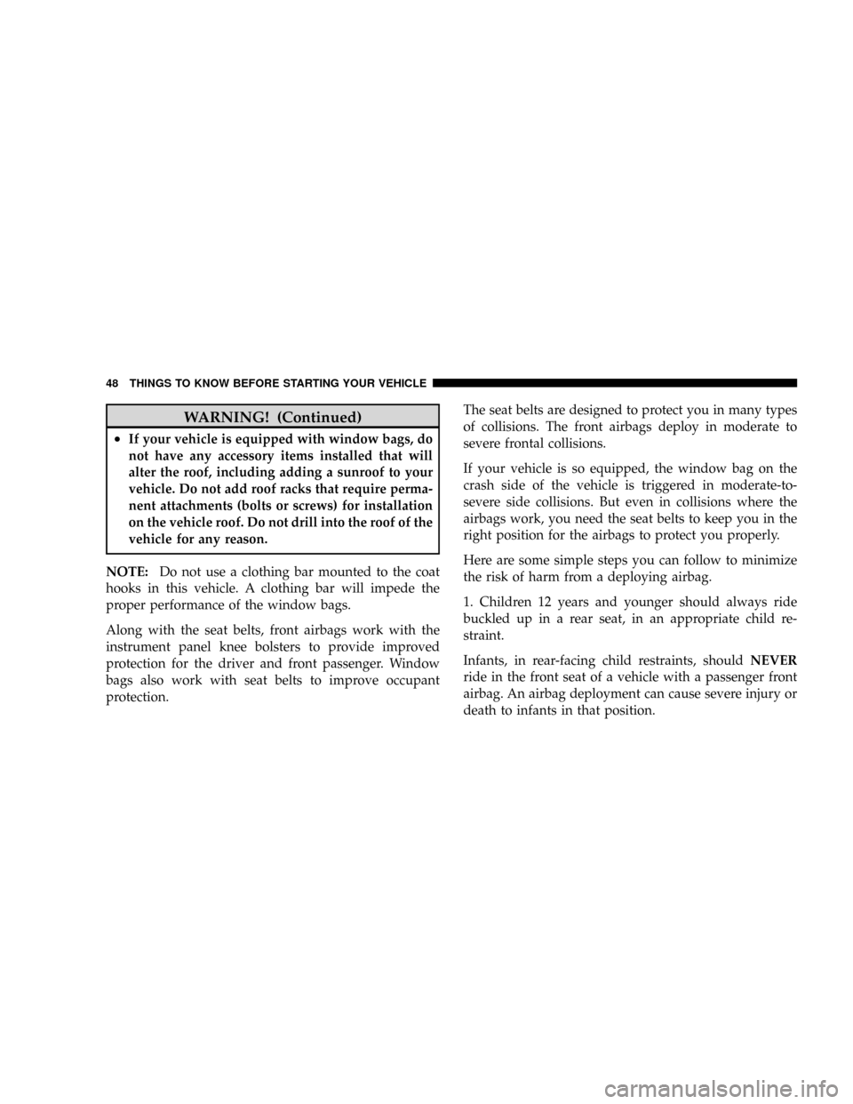 DODGE DAKOTA 2009 3.G Service Manual WARNING! (Continued)
²If your vehicle is equipped with window bags, do
not have any accessory items installed that will
alter the roof, including adding a sunroof to your
vehicle. Do not add roof rac