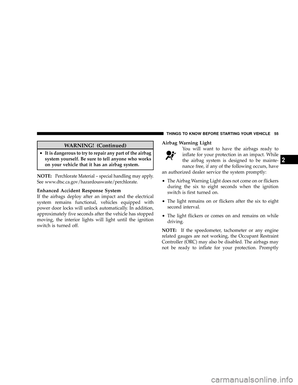 DODGE DAKOTA 2009 3.G Owners Manual WARNING! (Continued)
²It is dangerous to try to repair any part of the airbag
system yourself. Be sure to tell anyone who works
on your vehicle that it has an airbag system.
NOTE:Perchlorate Material