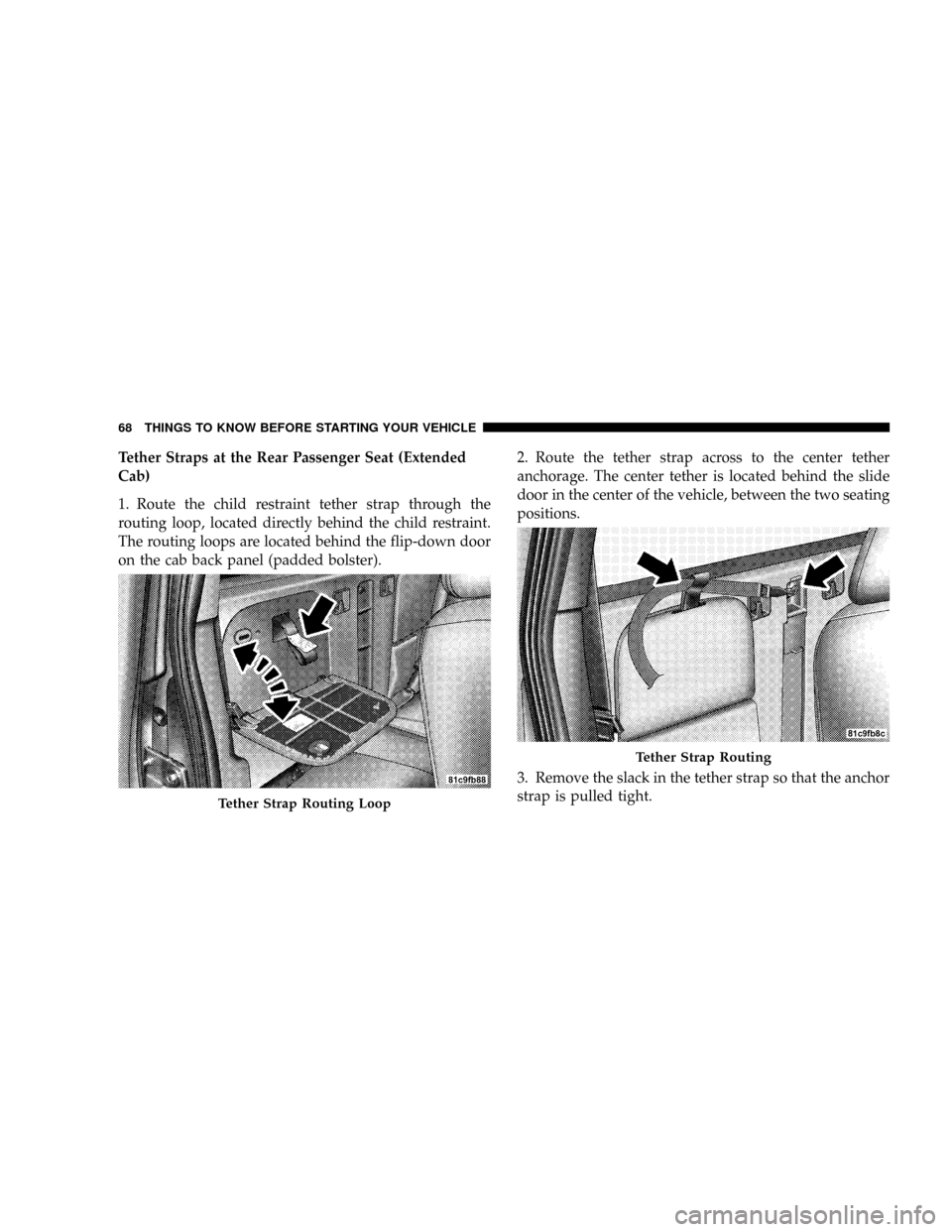 DODGE DAKOTA 2009 3.G Repair Manual Tether Straps at the Rear Passenger Seat (Extended
Cab)
1. Route the child restraint tether strap through the
routing loop, located directly behind the child restraint.
The routing loops are located b DODGE DAKOTA 2009 3.G Repair Manual Tether Straps at the Rear Passenger Seat (Extended
Cab)
1. Route the child restraint tether strap through the
routing loop, located directly behind the child restraint.
The routing loops are located b