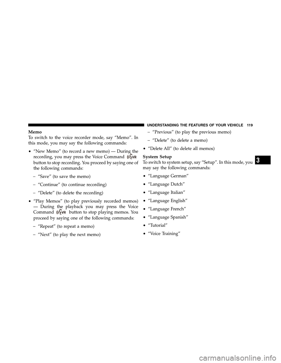 DODGE DAKOTA 2010 3.G Owners Manual Memo
To switch to the voice recorder mode, say “Memo”. In
this mode, you may say the following commands:
•“New Memo” (to record a new memo) — During the
recording, you may press the Voice 