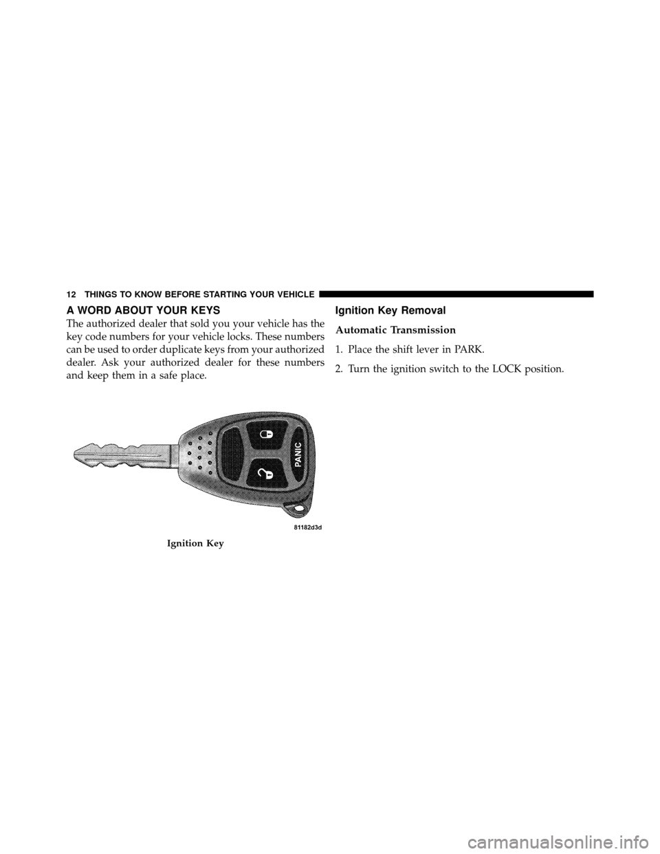 DODGE DAKOTA 2010 3.G Owners Manual A WORD ABOUT YOUR KEYS
The authorized dealer that sold you your vehicle has the
key code numbers for your vehicle locks. These numbers
can be used to order duplicate keys from your authorized
dealer. 