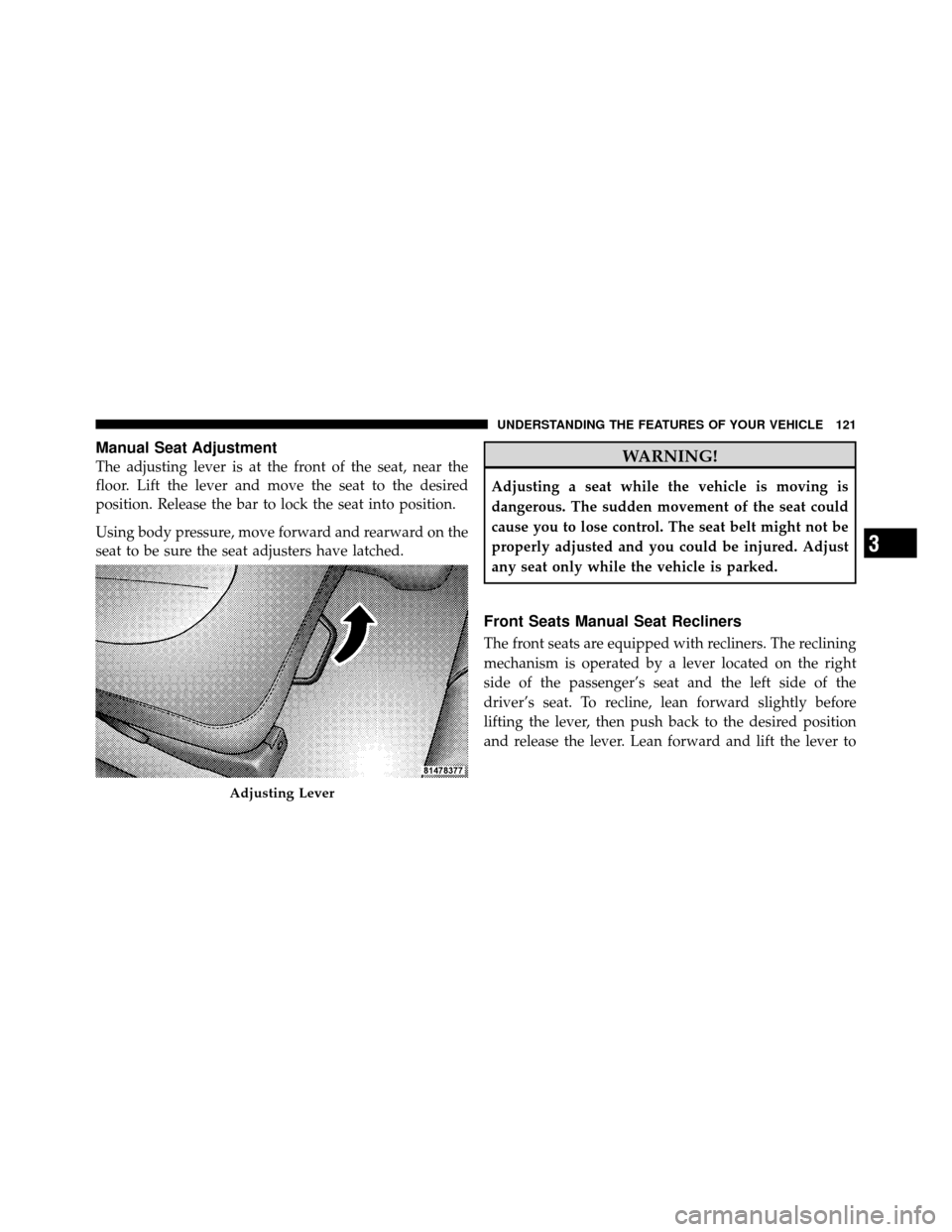 DODGE DAKOTA 2010 3.G Owners Manual Manual Seat Adjustment
The adjusting lever is at the front of the seat, near the
floor. Lift the lever and move the seat to the desired
position. Release the bar to lock the seat into position.
Using 