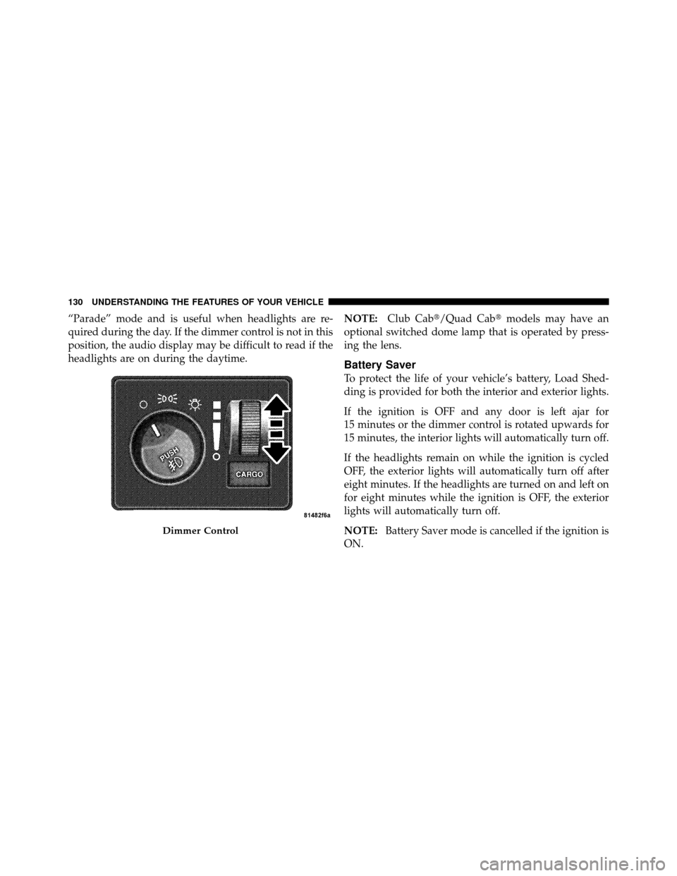 DODGE DAKOTA 2010 3.G Owners Manual “Parade” mode and is useful when headlights are re-
quired during the day. If the dimmer control is not in this
position, the audio display may be difficult to read if the
headlights are on during