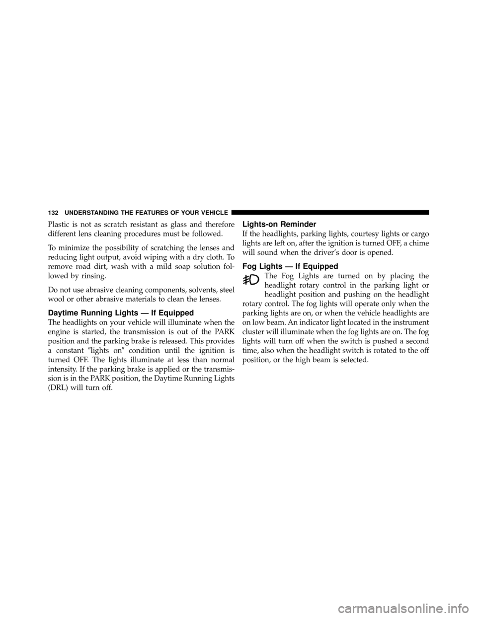 DODGE DAKOTA 2010 3.G Owners Manual Plastic is not as scratch resistant as glass and therefore
different lens cleaning procedures must be followed.
To minimize the possibility of scratching the lenses and
reducing light output, avoid wi