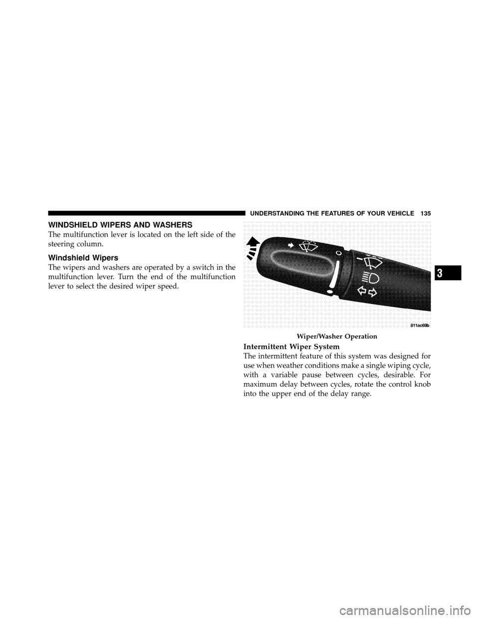 DODGE DAKOTA 2010 3.G Owners Manual WINDSHIELD WIPERS AND WASHERS
The multifunction lever is located on the left side of the
steering column.
Windshield Wipers
The wipers and washers are operated by a switch in the
multifunction lever. 