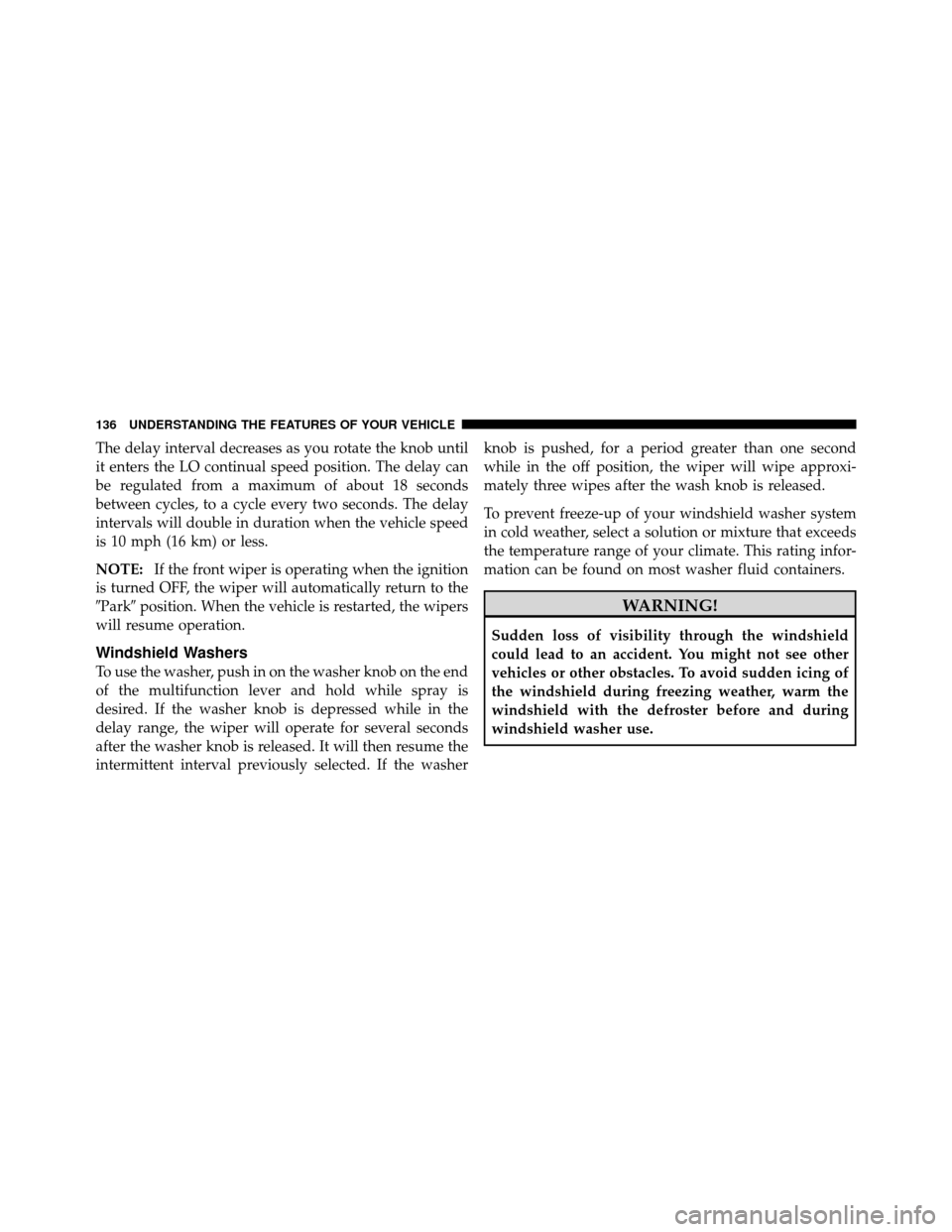 DODGE DAKOTA 2010 3.G Owners Manual The delay interval decreases as you rotate the knob until
it enters the LO continual speed position. The delay can
be regulated from a maximum of about 18 seconds
between cycles, to a cycle every two 