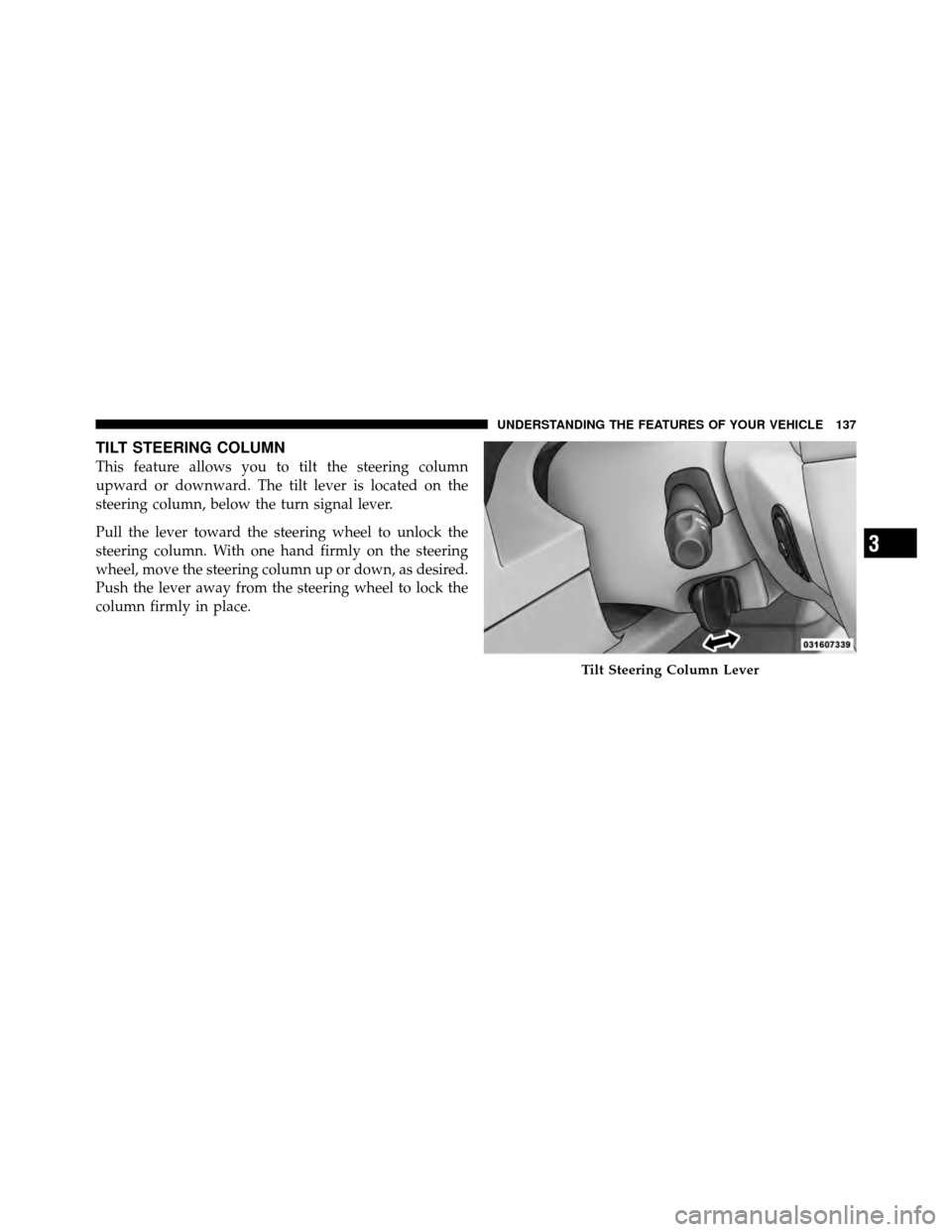 DODGE DAKOTA 2010 3.G Owners Manual TILT STEERING COLUMN
This feature allows you to tilt the steering column
upward or downward. The tilt lever is located on the
steering column, below the turn signal lever.
Pull the lever toward the st