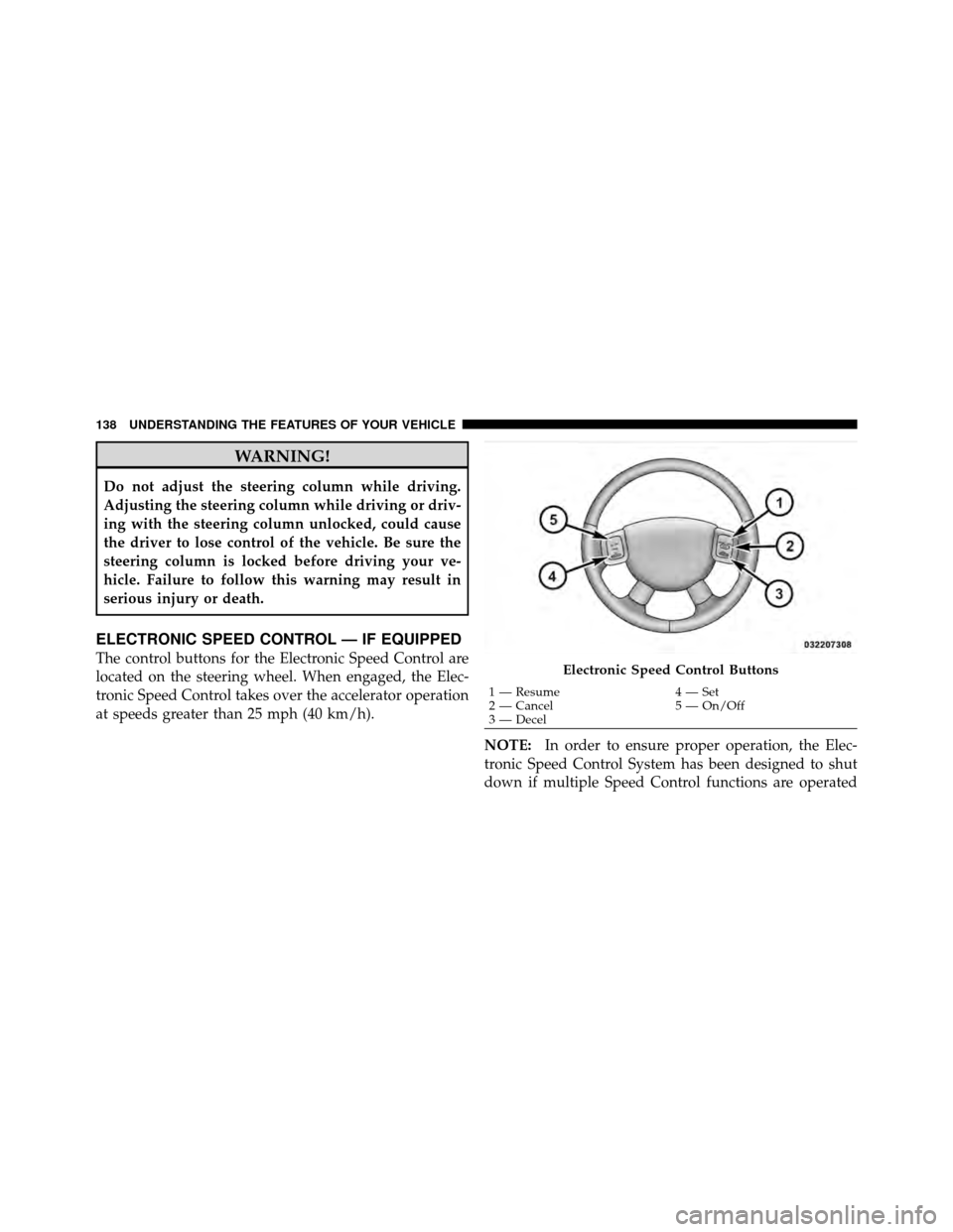 DODGE DAKOTA 2010 3.G Owners Manual WARNING!
Do not adjust the steering column while driving.
Adjusting the steering column while driving or driv-
ing with the steering column unlocked, could cause
the driver to lose control of the vehi