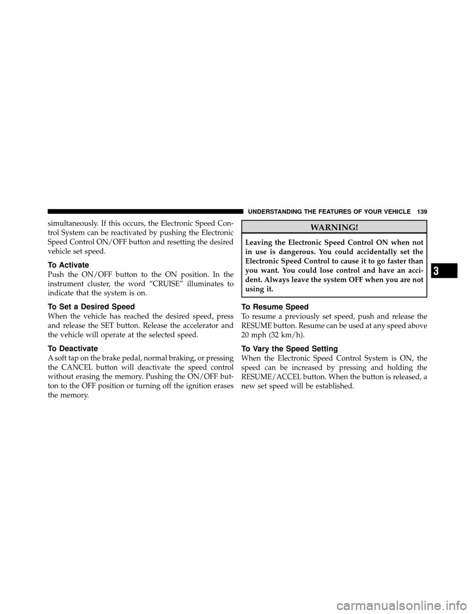 DODGE DAKOTA 2010 3.G Owners Manual simultaneously. If this occurs, the Electronic Speed Con-
trol System can be reactivated by pushing the Electronic
Speed Control ON/OFF button and resetting the desired
vehicle set speed.
To Activate

