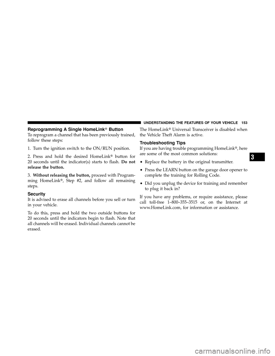 DODGE DAKOTA 2010 3.G Owners Manual Reprogramming A Single HomeLinkButton
To reprogram a channel that has been previously trained,
follow these steps:
1. Turn the ignition switch to the ON/RUN position.
2. Press and hold the desired Ho