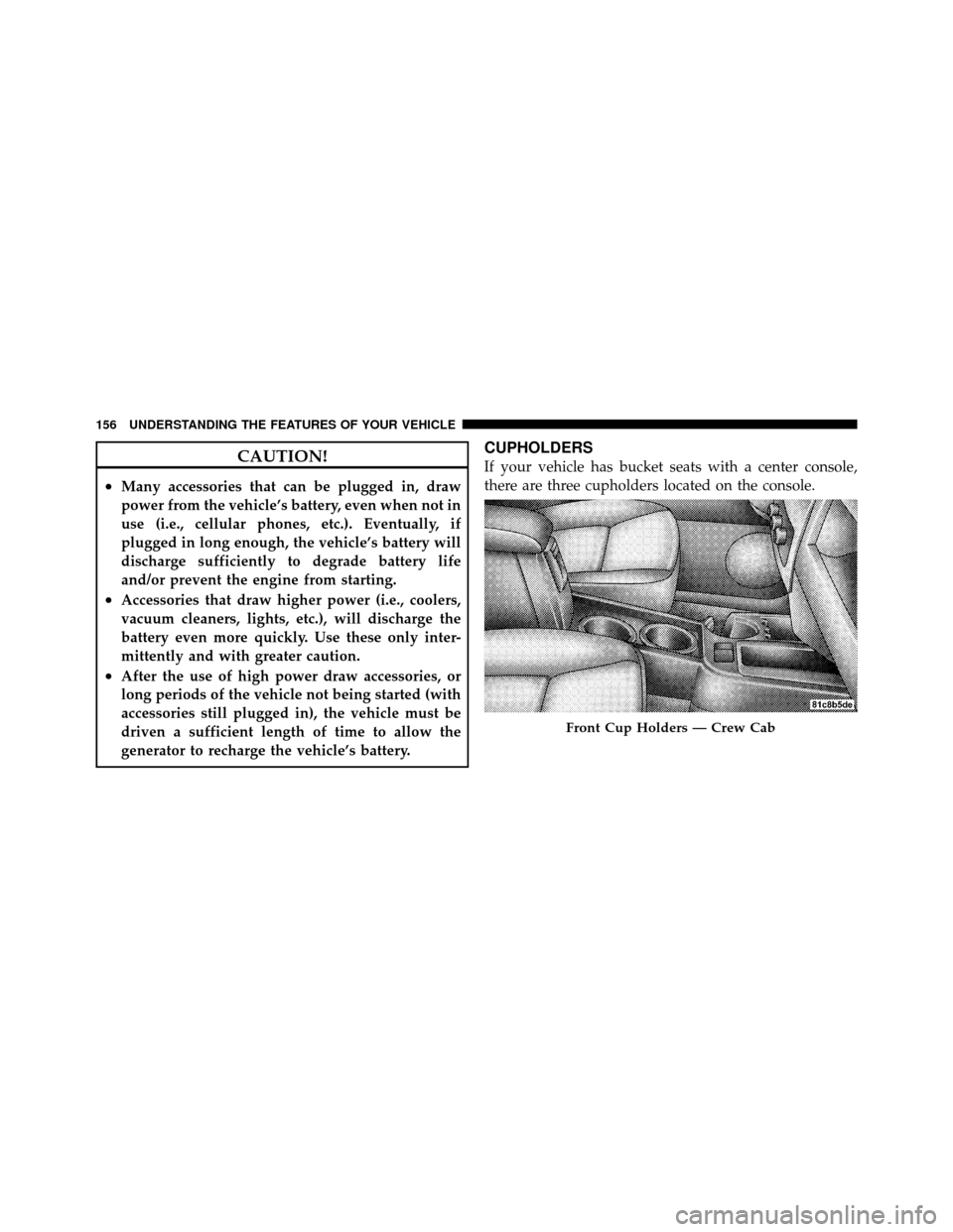 DODGE DAKOTA 2010 3.G Owners Manual CAUTION!
•Many accessories that can be plugged in, draw
power from the vehicle’s battery, even when not in
use (i.e., cellular phones, etc.). Eventually, if
plugged in long enough, the vehicle’s