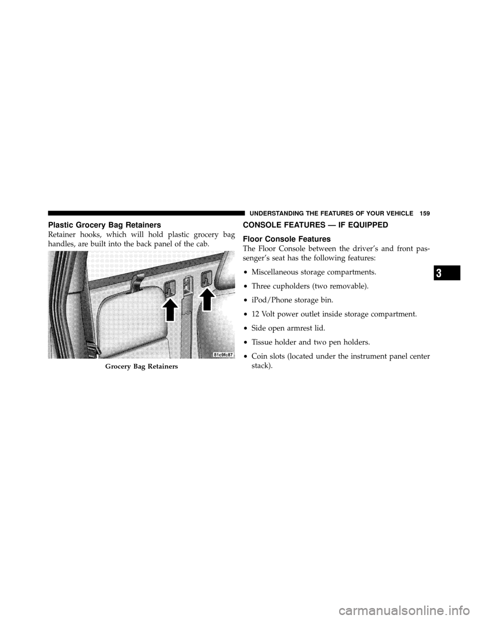 DODGE DAKOTA 2010 3.G Owners Manual Plastic Grocery Bag Retainers
Retainer hooks, which will hold plastic grocery bag
handles, are built into the back panel of the cab.
CONSOLE FEATURES — IF EQUIPPED
Floor Console Features
The Floor C