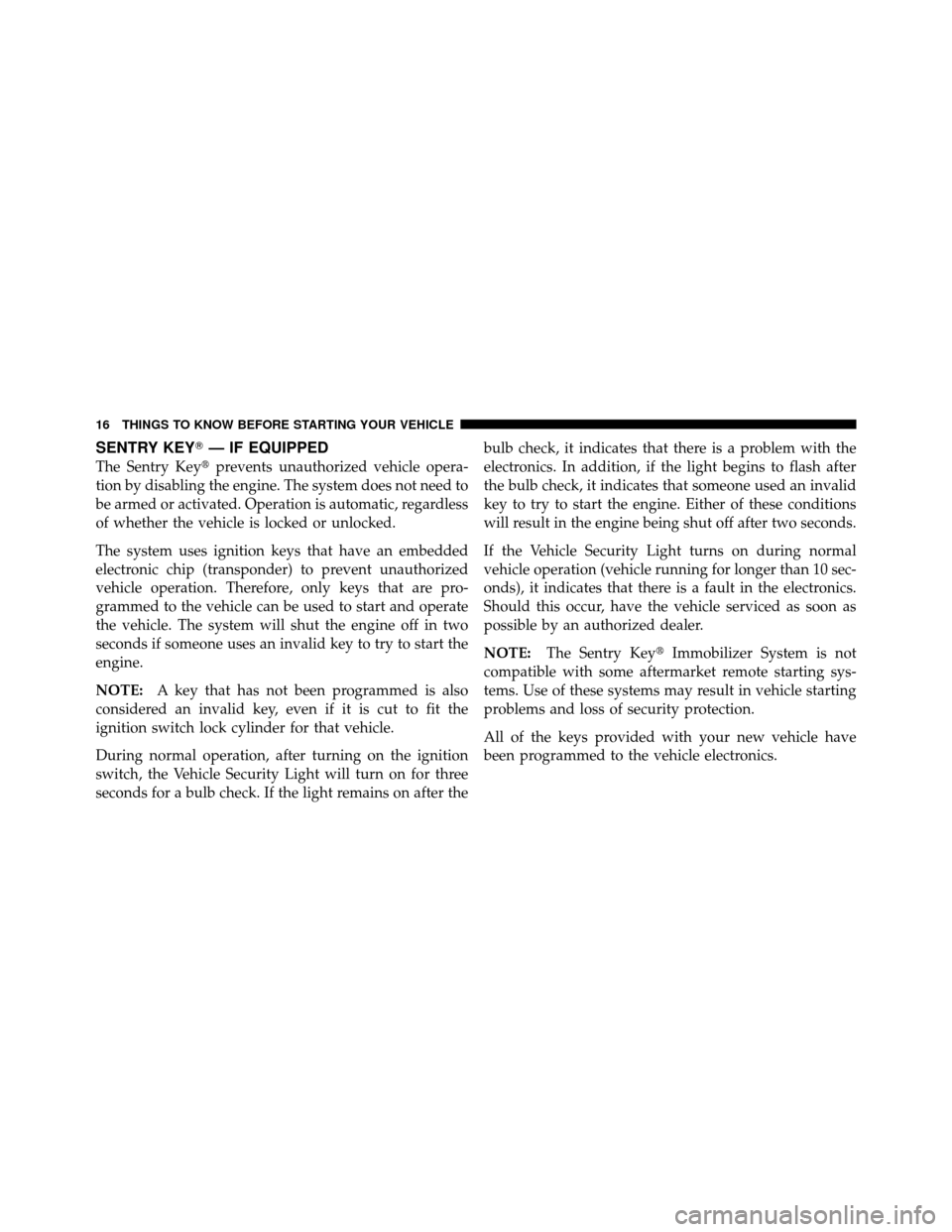 DODGE DAKOTA 2010 3.G User Guide SENTRY KEY— IF EQUIPPED
The Sentry Key prevents unauthorized vehicle opera-
tion by disabling the engine. The system does not need to
be armed or activated. Operation is automatic, regardless
of w