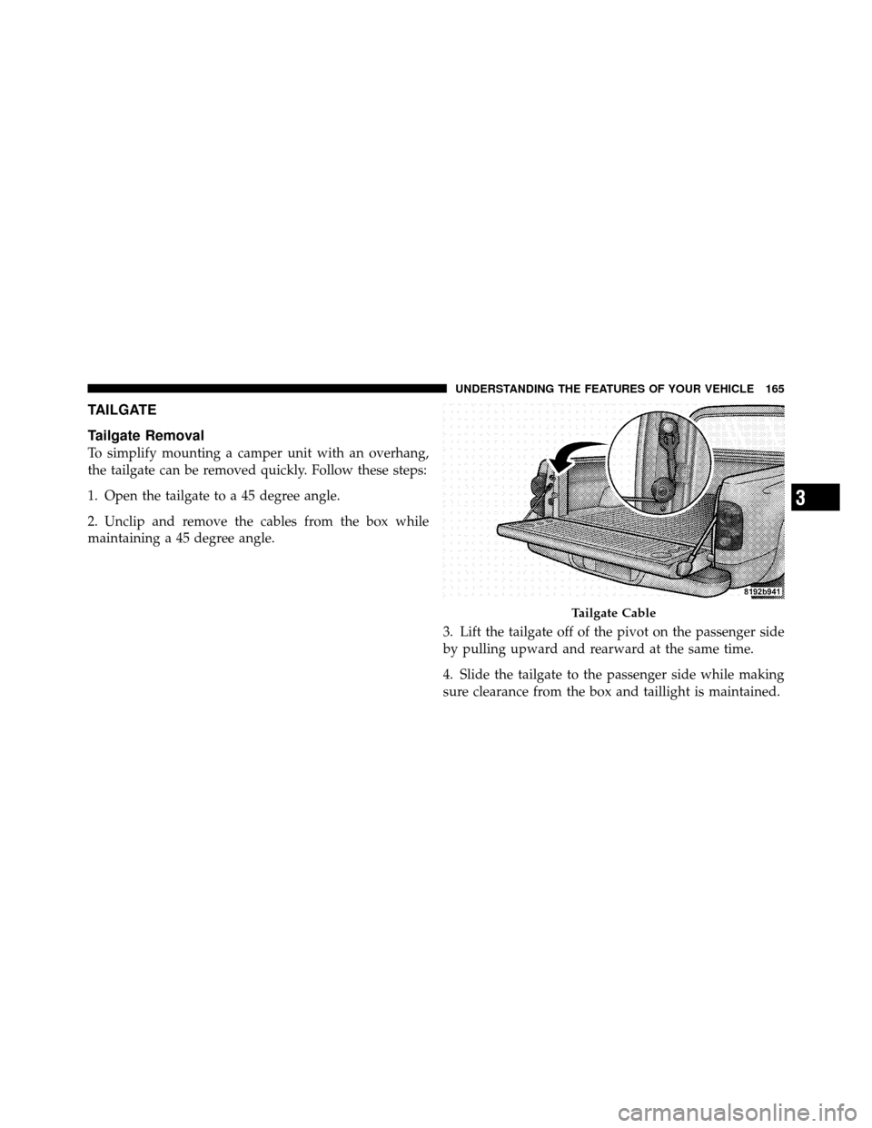 DODGE DAKOTA 2010 3.G Owners Manual TAILGATE
Tailgate Removal
To simplify mounting a camper unit with an overhang,
the tailgate can be removed quickly. Follow these steps:
1. Open the tailgate to a 45 degree angle.
2. Unclip and remove 