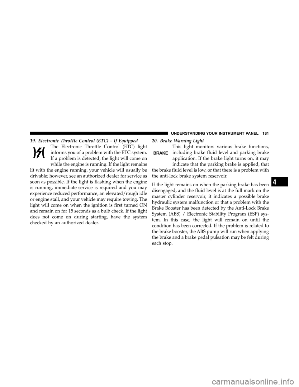 DODGE DAKOTA 2010 3.G Owners Manual 19. Electronic Throttle Control (ETC) – If EquippedThe Electronic Throttle Control (ETC) light
informs you of a problem with the ETC system.
If a problem is detected, the light will come on
while th