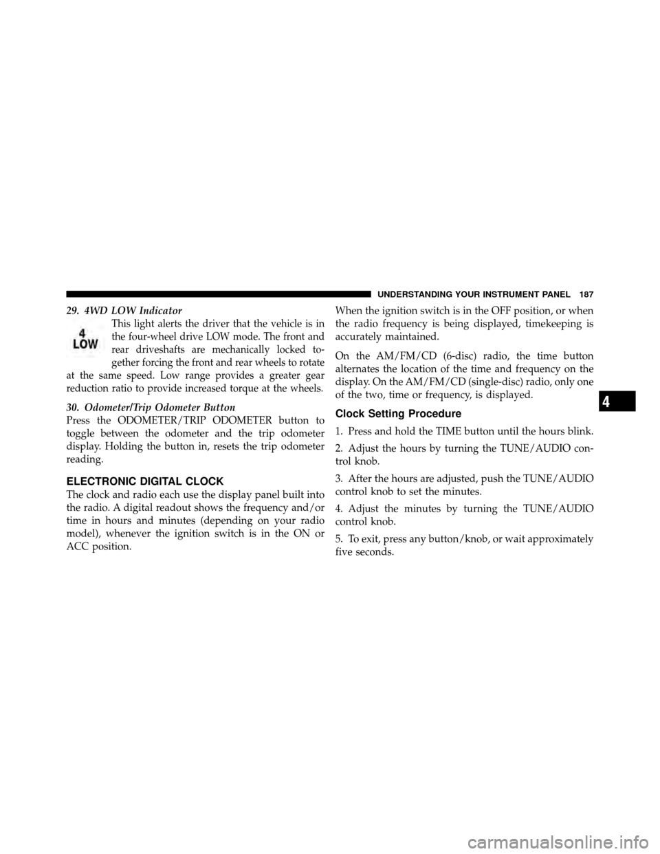 DODGE DAKOTA 2010 3.G Owners Manual 29. 4WD LOW Indicator
This light alerts the driver that the vehicle is in
the four-wheel drive LOW mode. The front and
rear driveshafts are mechanically locked to-
gether forcing the front and rear wh