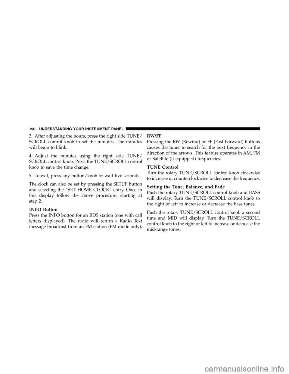 DODGE DAKOTA 2010 3.G Owners Manual 3. After adjusting the hours, press the right side TUNE/
SCROLL control knob to set the minutes. The minutes
will begin to blink.
4. Adjust the minutes using the right side TUNE/
SCROLL control knob. 