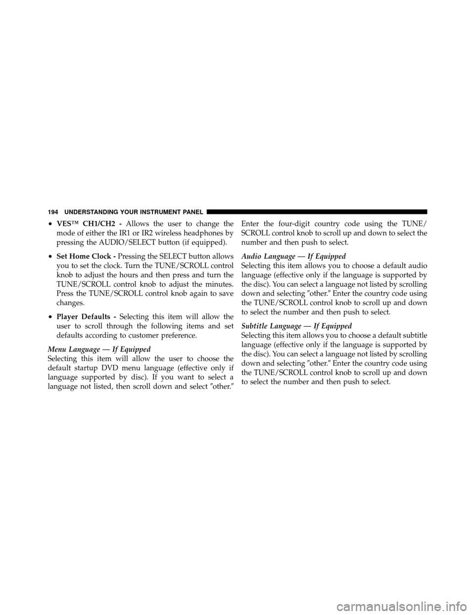 DODGE DAKOTA 2010 3.G Owners Manual •VES™ CH1/CH2 -Allows the user to change the
mode of either the IR1 or IR2 wireless headphones by
pressing the AUDIO/SELECT button (if equipped).
•Set Home Clock - Pressing the SELECT button all