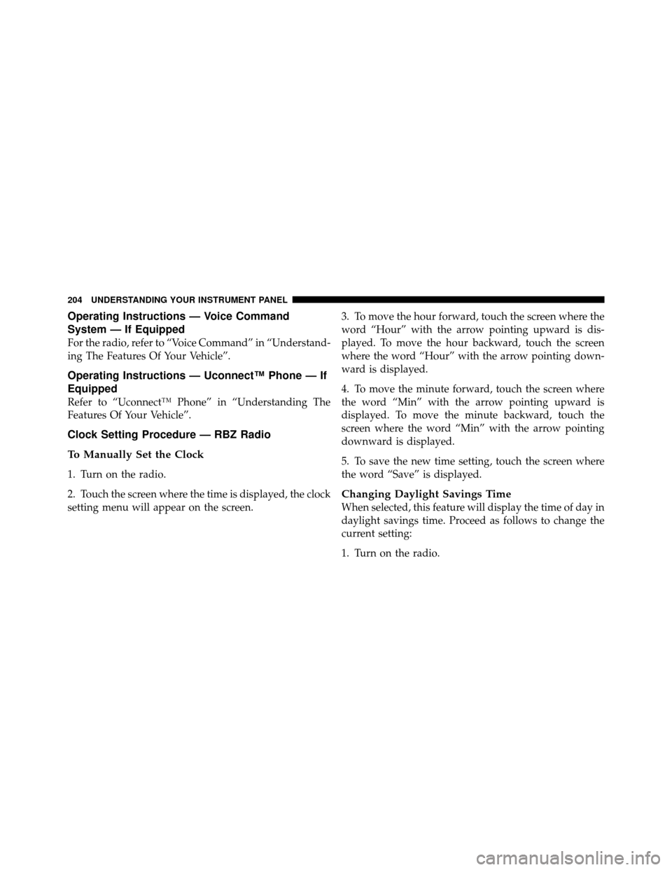 DODGE DAKOTA 2010 3.G Owners Manual Operating Instructions — Voice Command
System — If Equipped
For the radio, refer to “Voice Command” in “Understand-
ing The Features Of Your Vehicle”.
Operating Instructions — Uconnect