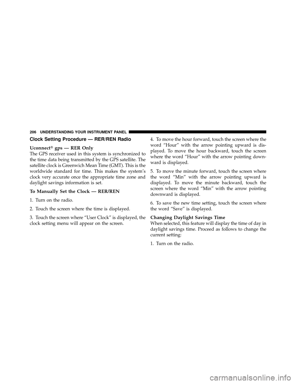 DODGE DAKOTA 2010 3.G Owners Manual Clock Setting Procedure — RER/REN Radio
Uconnectgps — RER Only
The GPS receiver used in this system is synchronized to
the time data being transmitted by the GPS satellite. The
satellite clock is