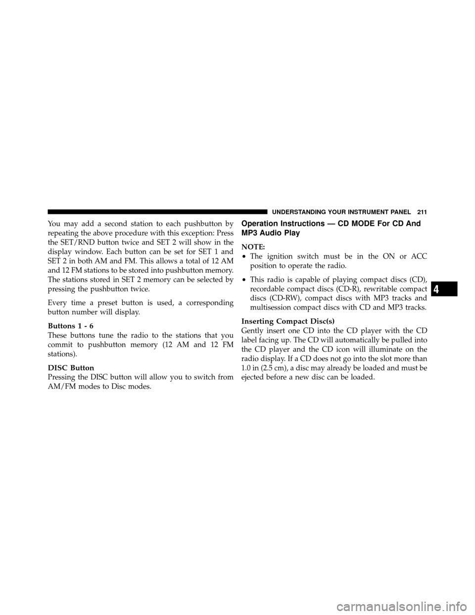 DODGE DAKOTA 2010 3.G Owners Manual You may add a second station to each pushbutton by
repeating the above procedure with this exception: Press
the SET/RND button twice and SET 2 will show in the
display window. Each button can be set f