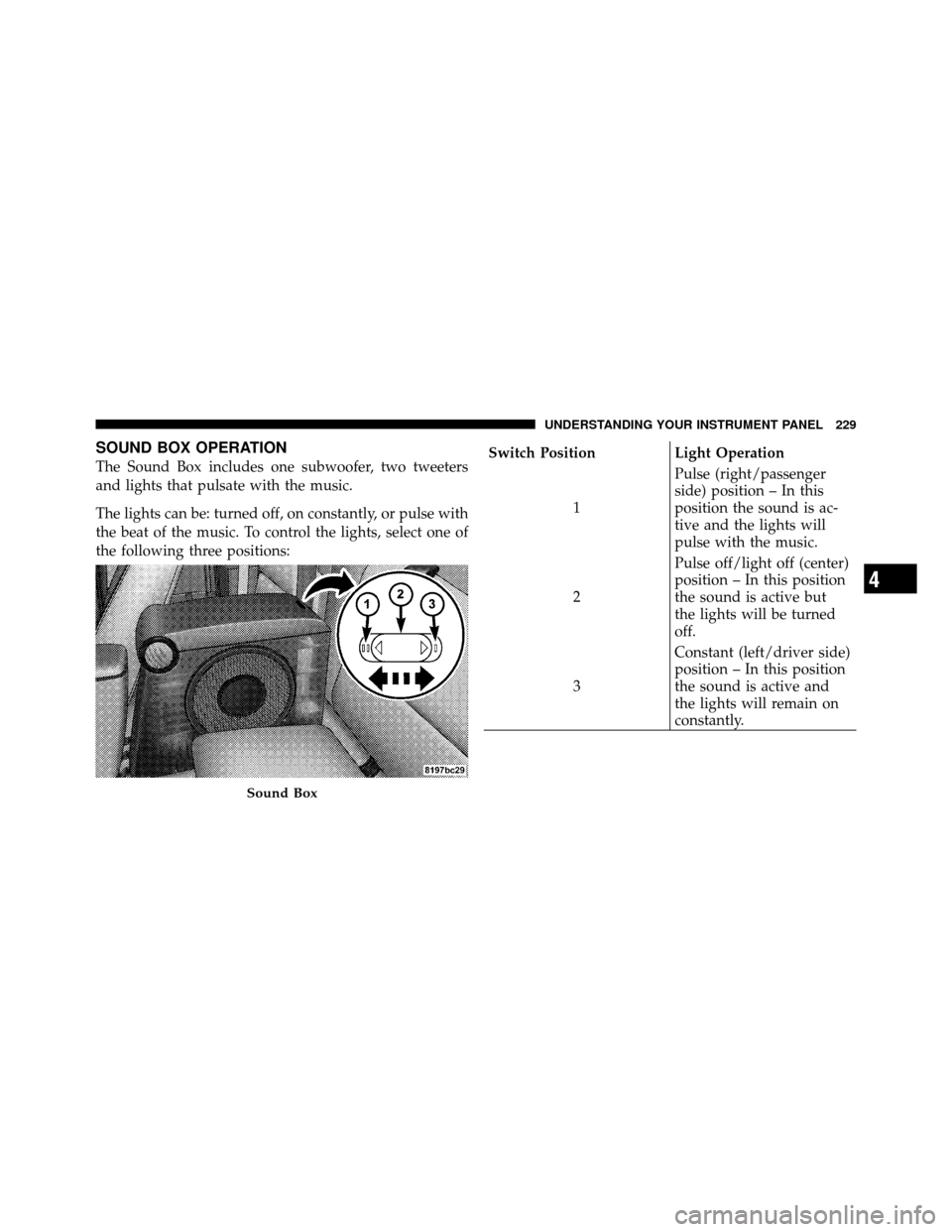 DODGE DAKOTA 2010 3.G Owners Manual SOUND BOX OPERATION
The Sound Box includes one subwoofer, two tweeters
and lights that pulsate with the music.
The lights can be: turned off, on constantly, or pulse with
the beat of the music. To con