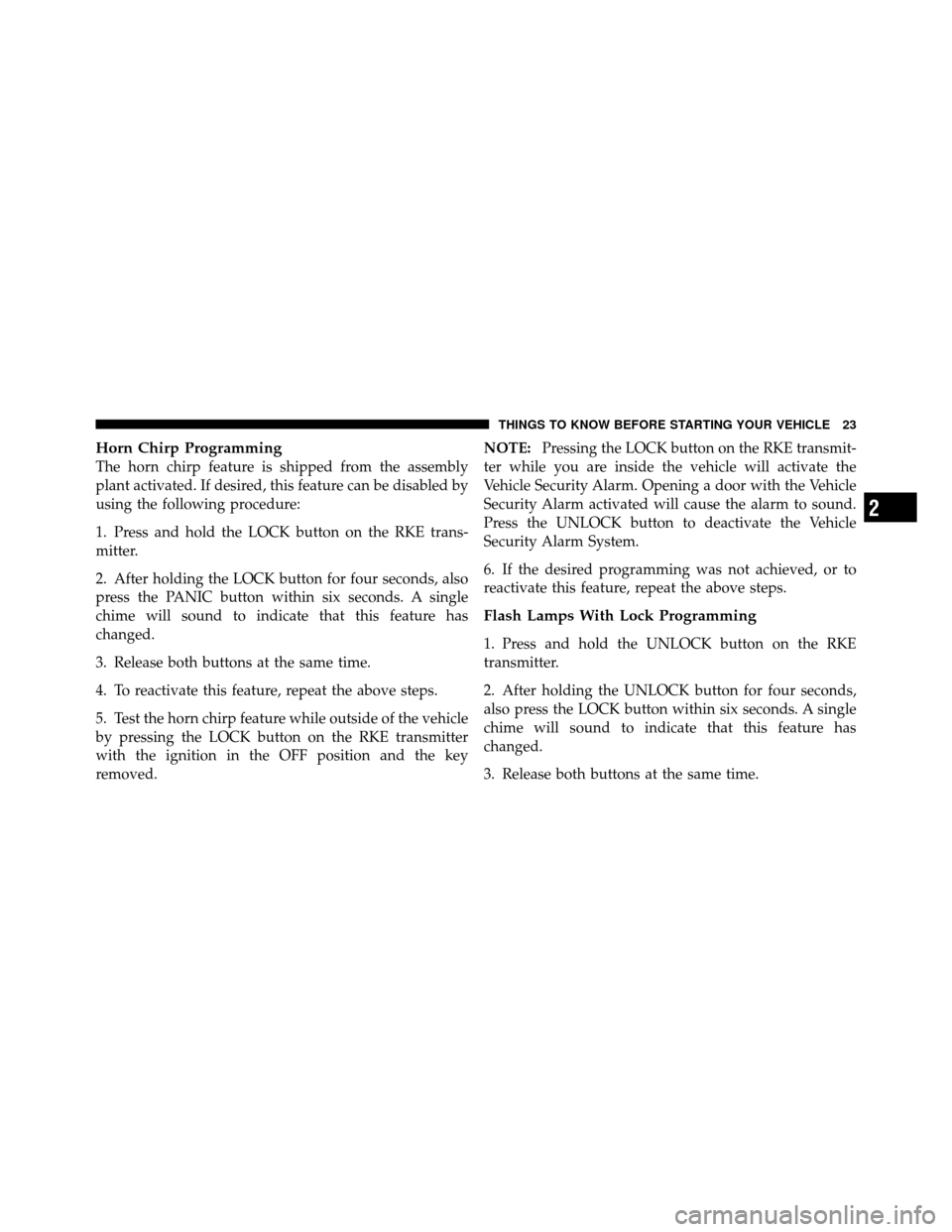 DODGE DAKOTA 2010 3.G Owners Manual Horn Chirp Programming
The horn chirp feature is shipped from the assembly
plant activated. If desired, this feature can be disabled by
using the following procedure:
1. Press and hold the LOCK button