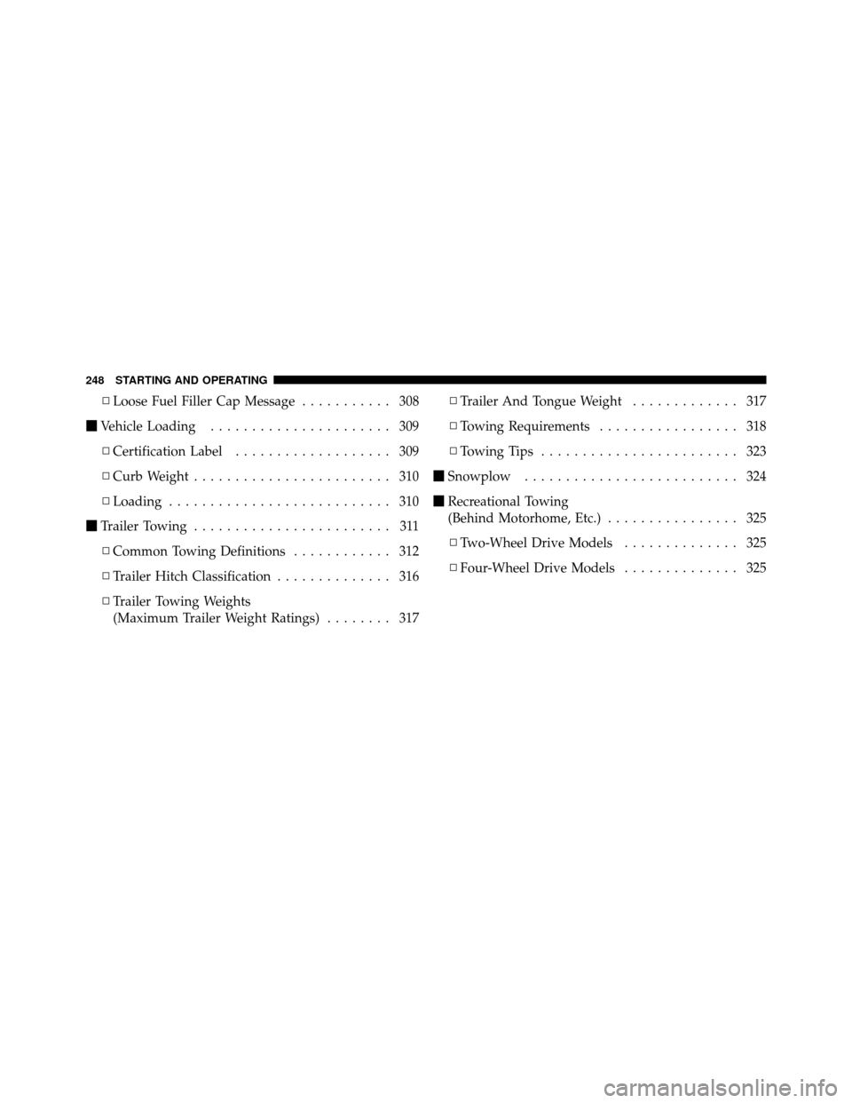 DODGE DAKOTA 2010 3.G Owners Manual ▫Loose Fuel Filler Cap Message ........... 308
 Vehicle Loading ...................... 309
▫ Certification Label ................... 309
▫ Curb Weight ........................ 310
▫ Loading .