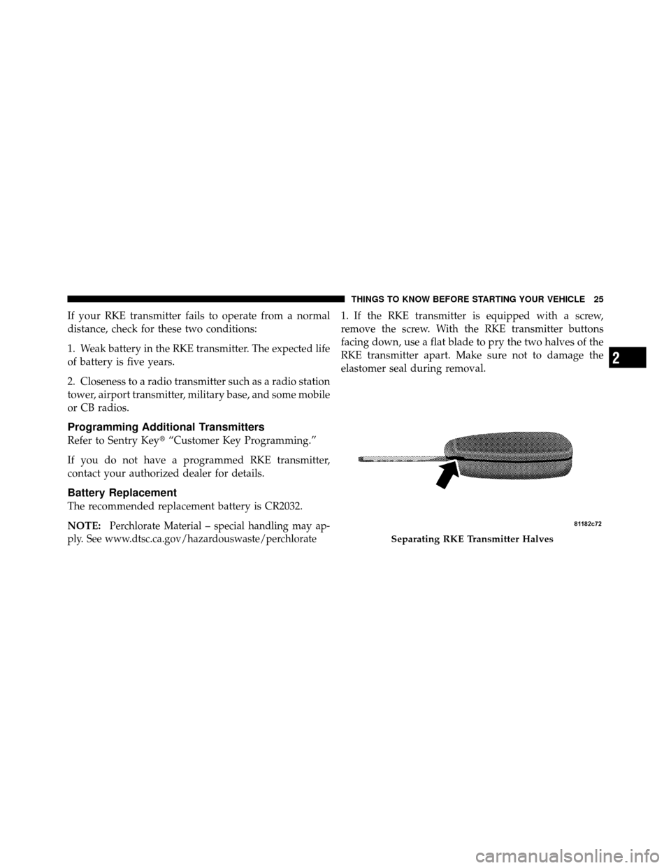 DODGE DAKOTA 2010 3.G Owners Manual If your RKE transmitter fails to operate from a normal
distance, check for these two conditions:
1. Weak battery in the RKE transmitter. The expected life
of battery is five years.
2. Closeness to a r